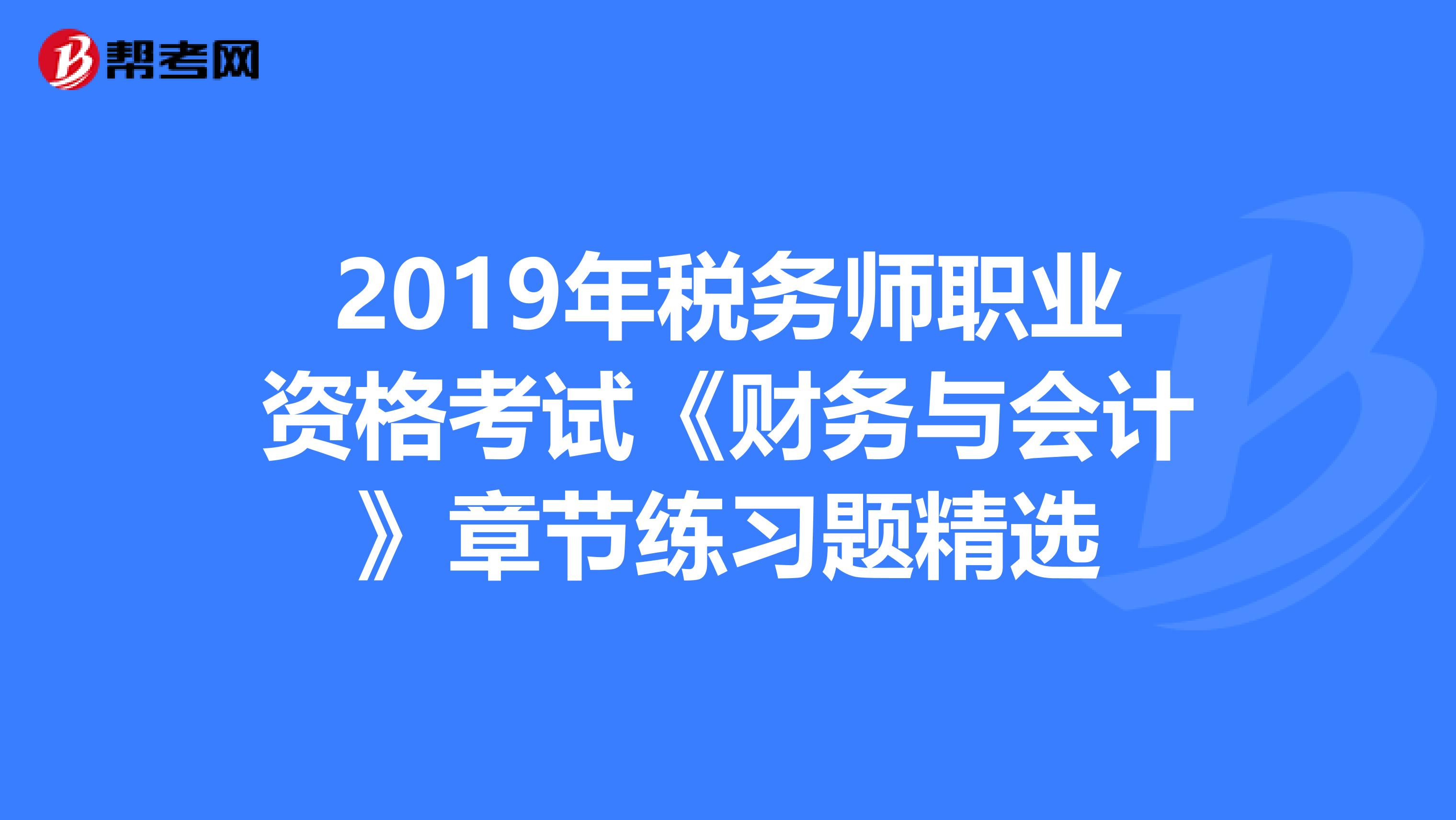2019年税务师职业资格考试《财务与会计》章节练习题精选