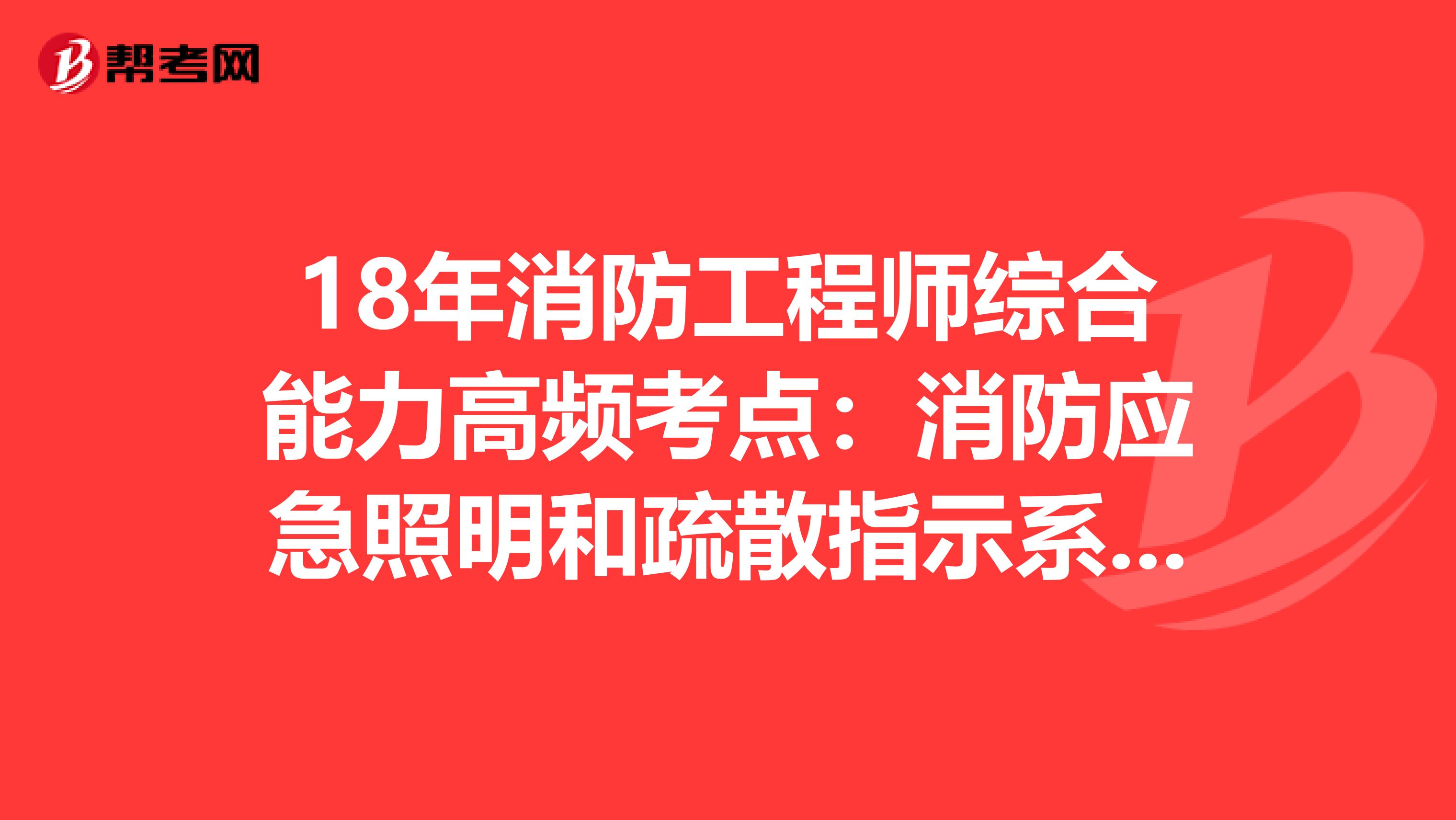 18年消防工程师综合能力高频考点：消防应急照明和疏散指示系统的分类与组成