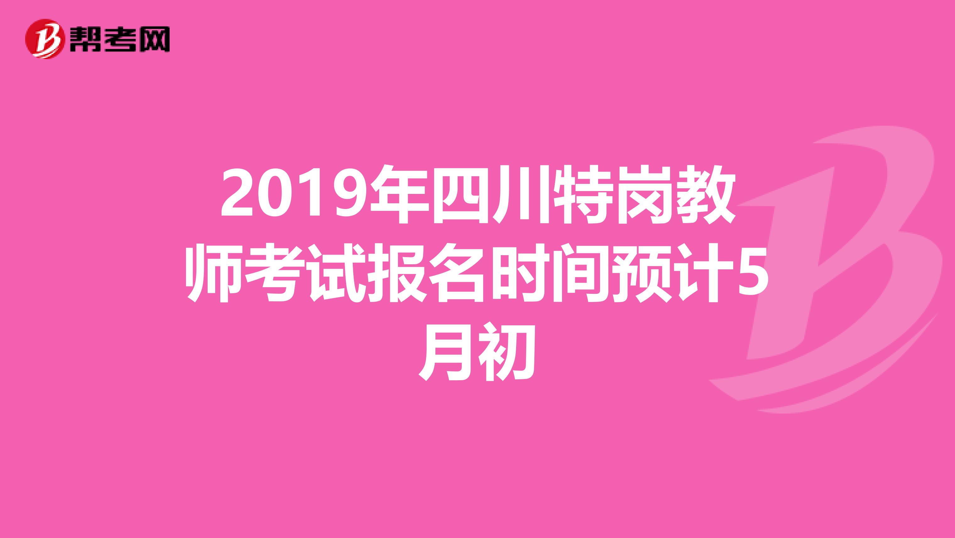 2019年四川特岗教师考试报名时间预计5月初