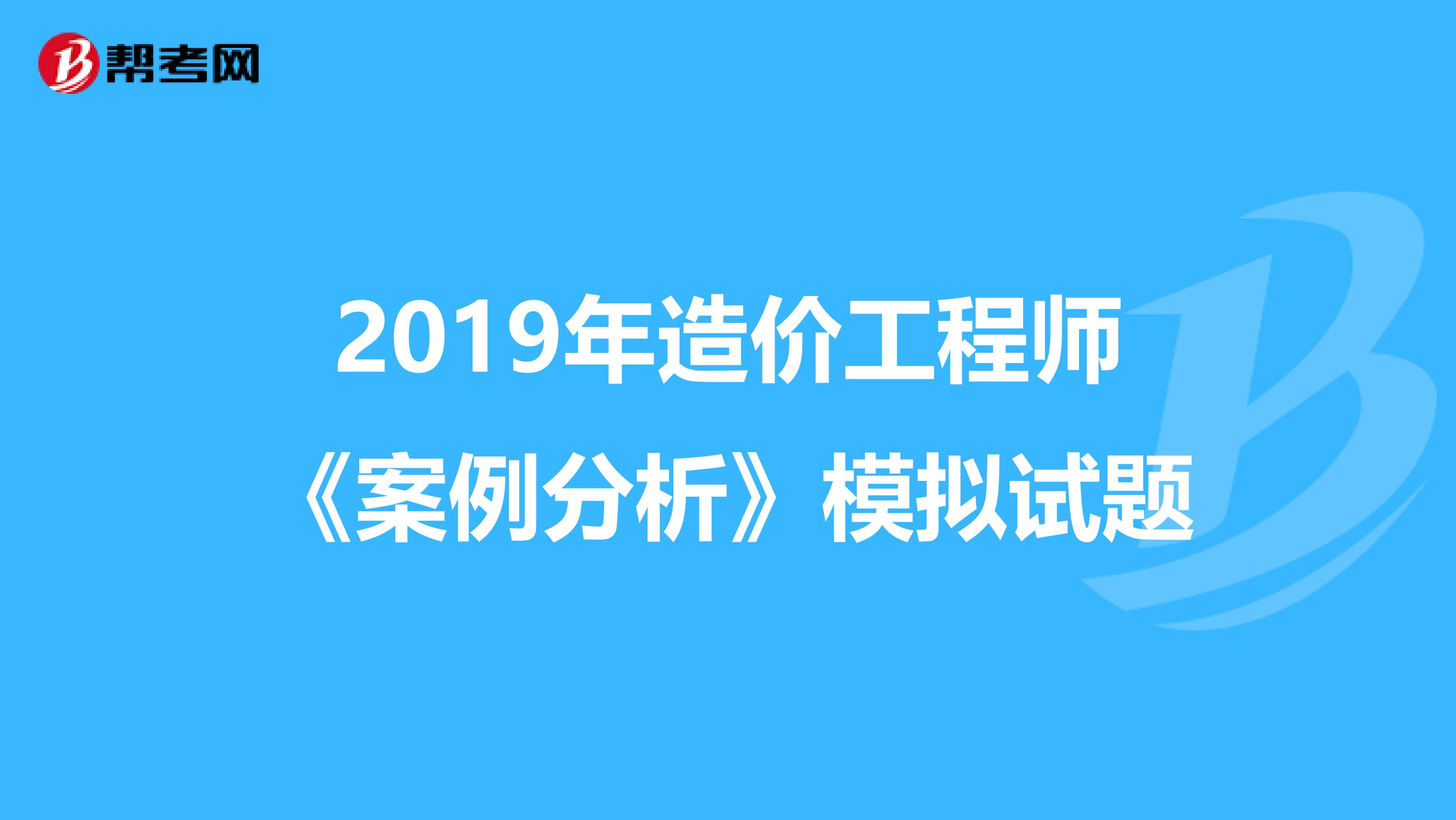 2019年造价工程师《案例分析》模拟试题