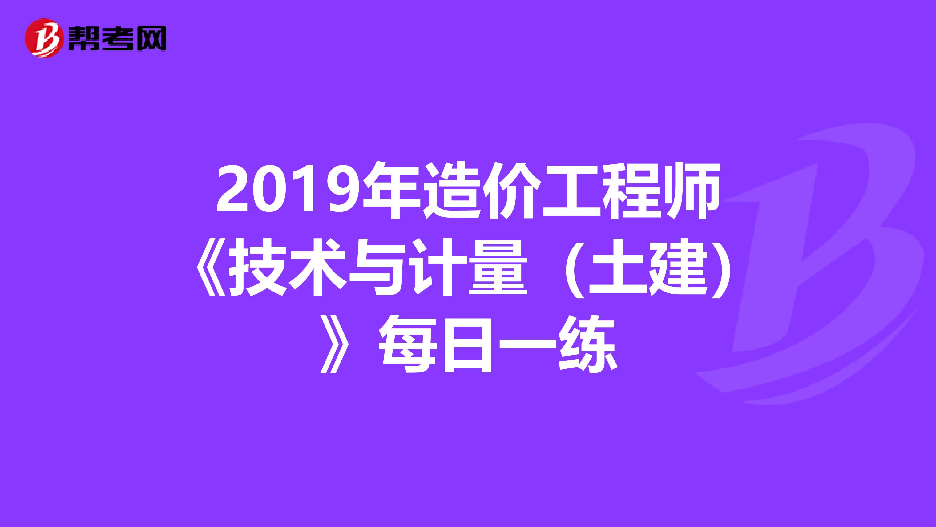 2019年造价工程师《技术与计量（土建）》每日一练