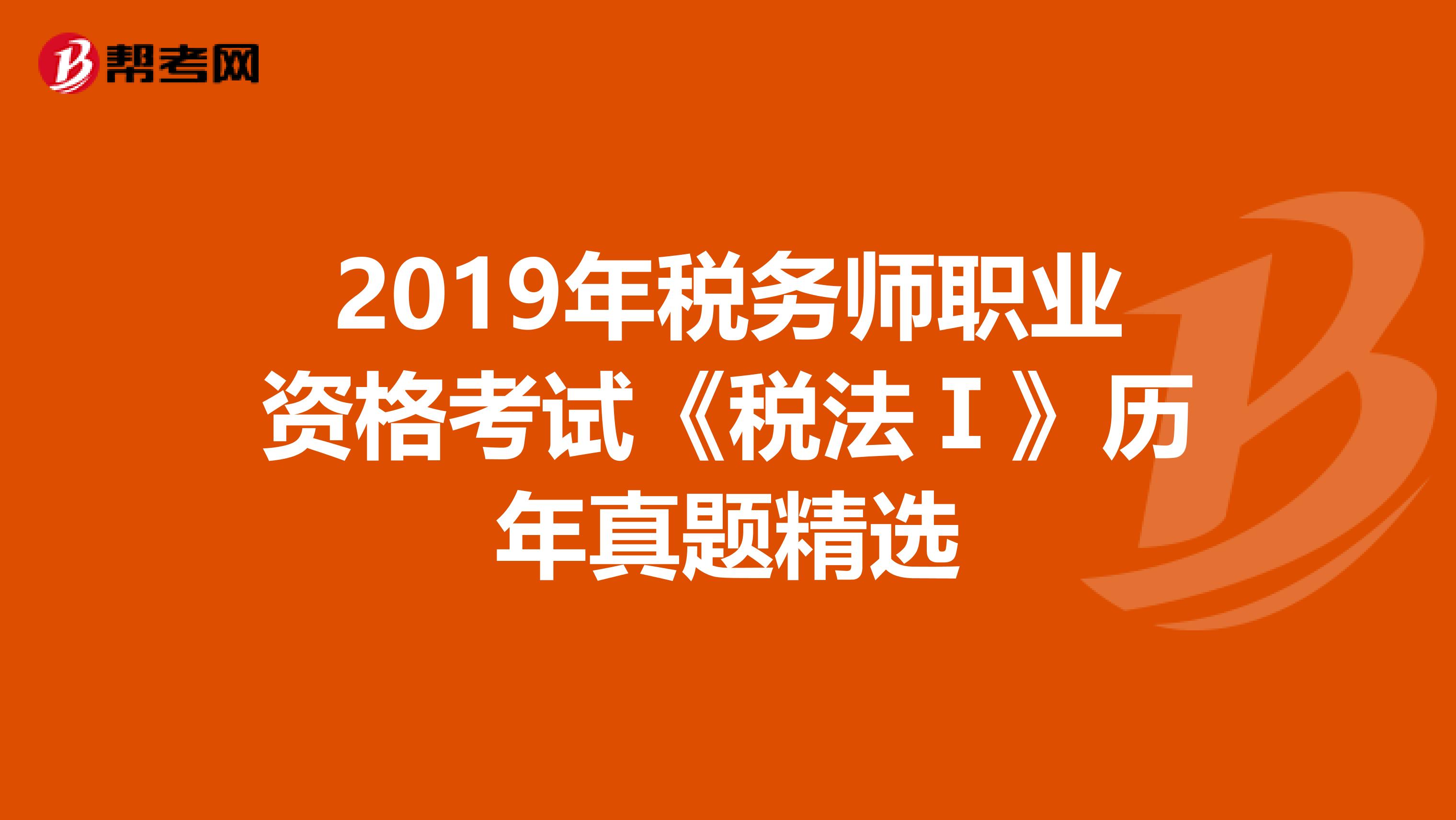 2019年稅務師職業資格考試《稅法Ⅰ》歷年真題精選