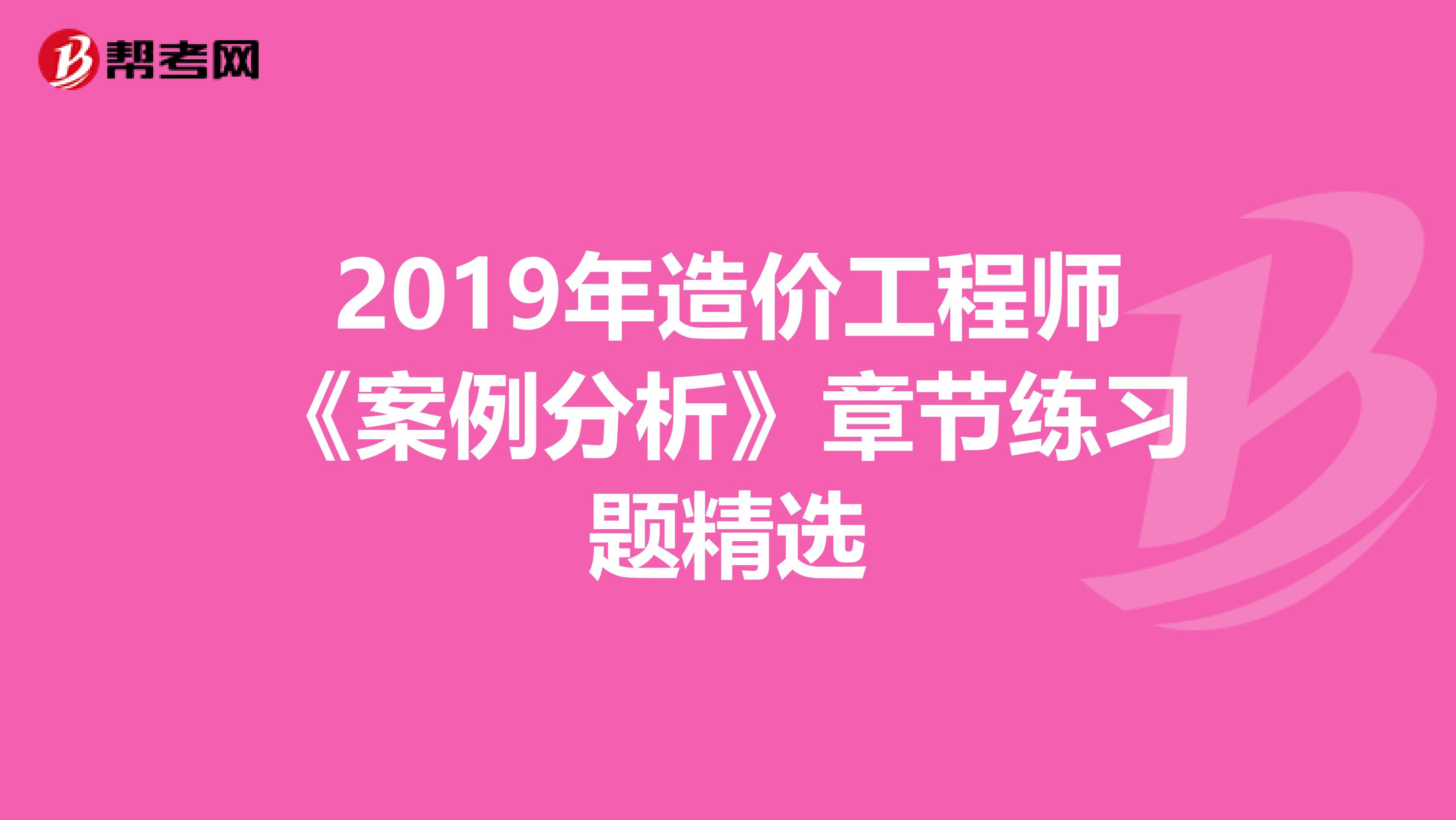 2019年造价工程师《案例分析》章节练习题精选