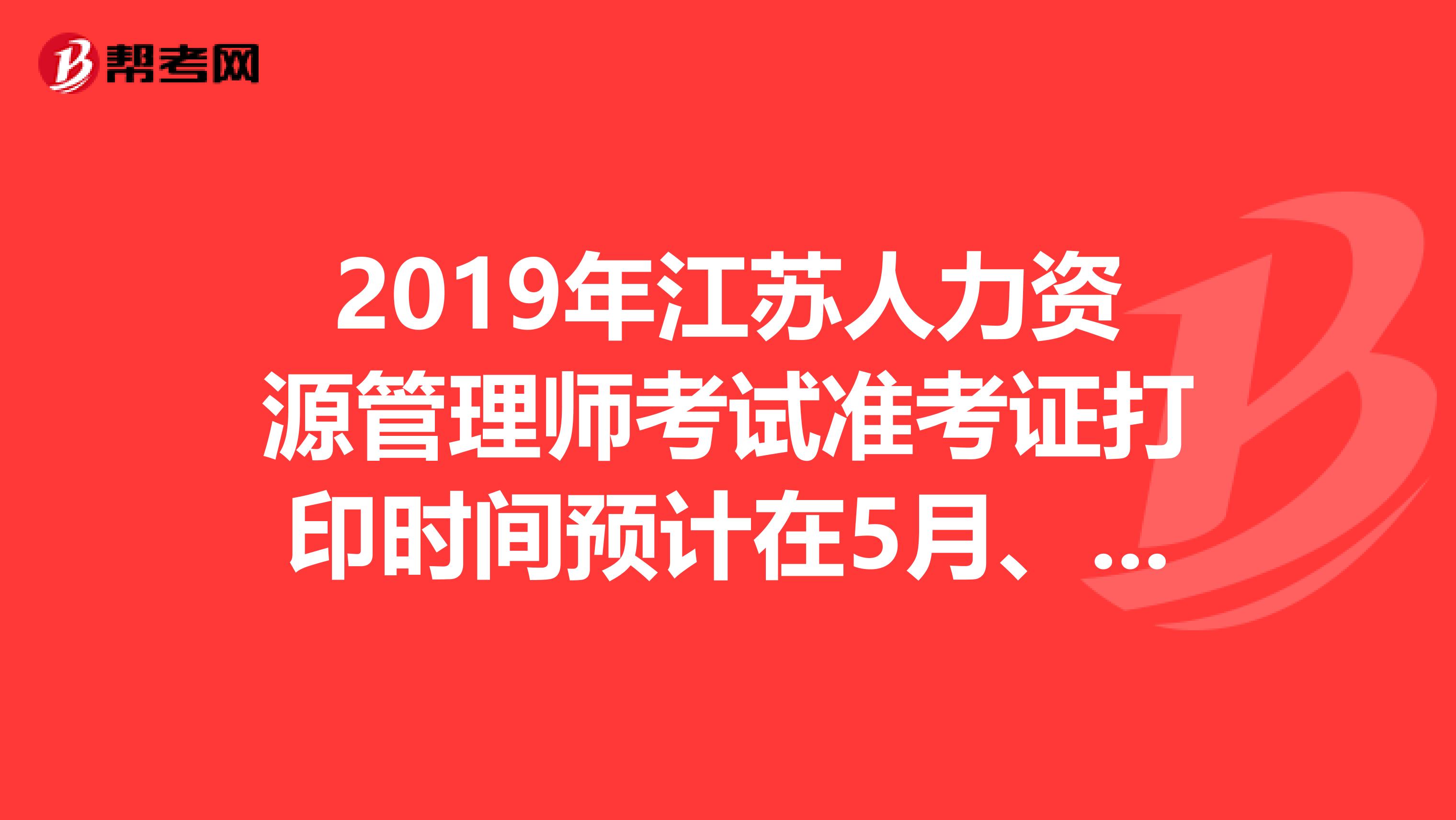 2019年江苏人力资源管理师考试准考证打印时间预计在5月、11月开始