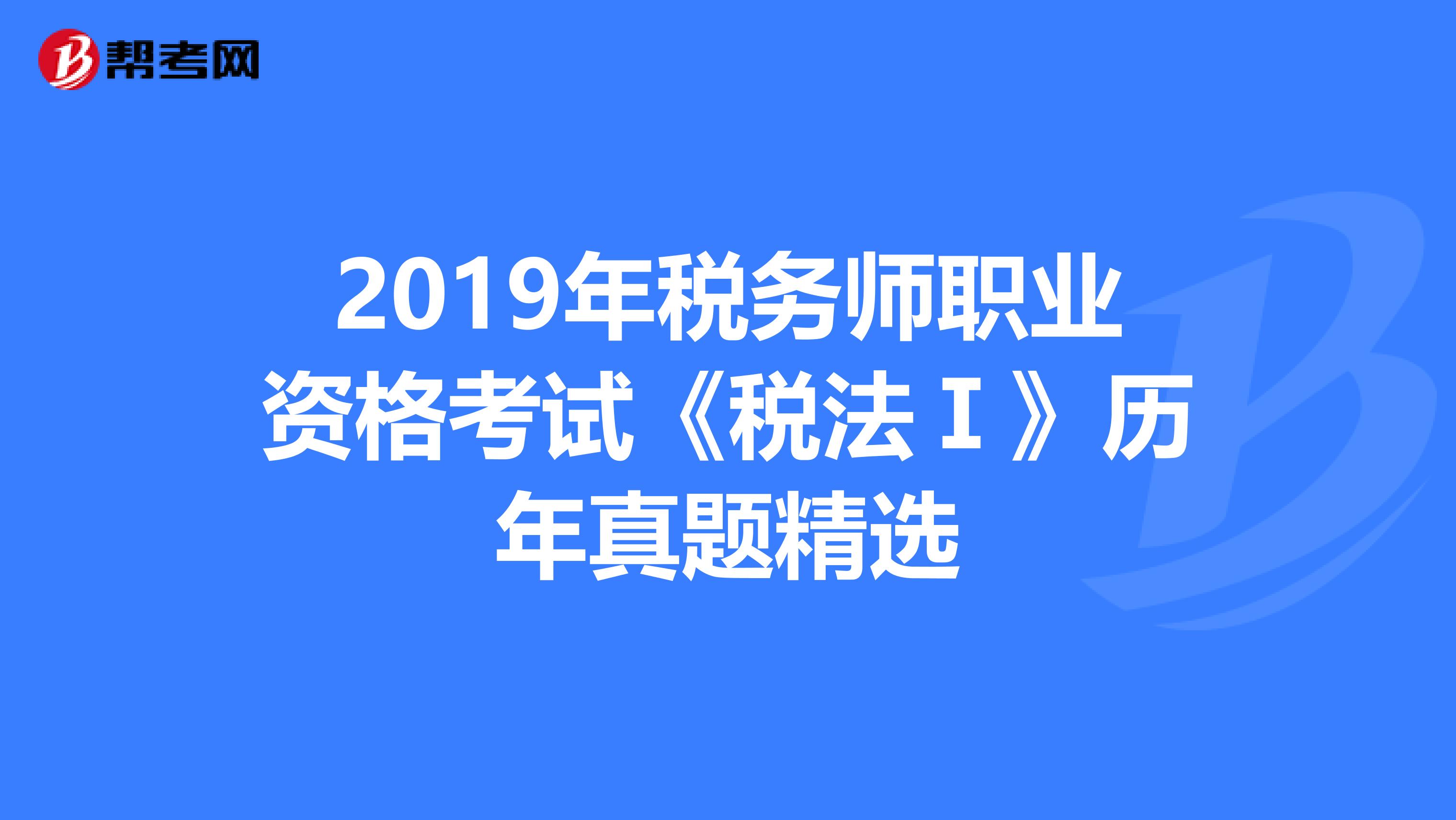 2019年稅務師職業資格考試《稅法Ⅰ》歷年真題精選