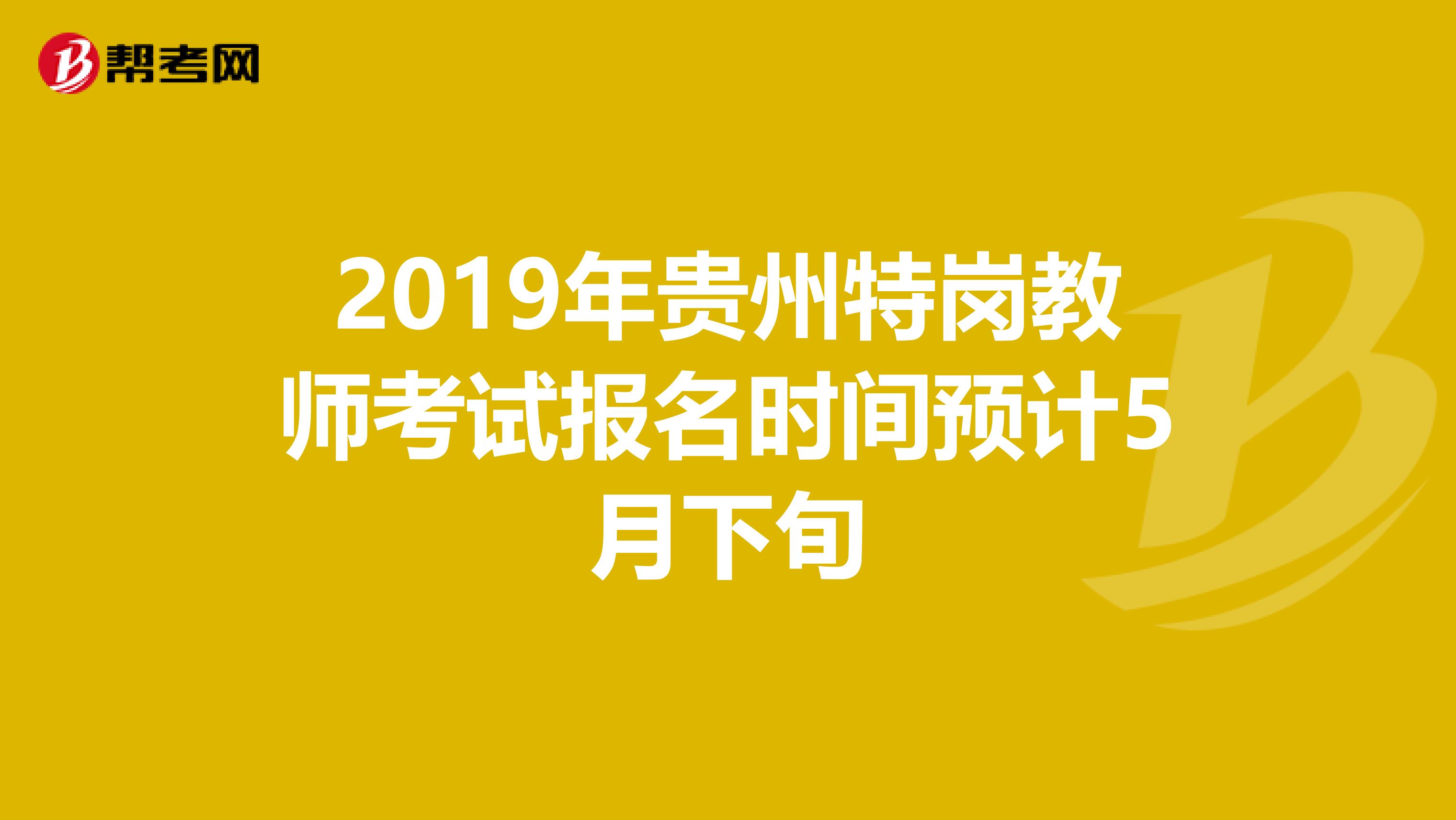 2019年貴州特崗教師考試報名時間預計5月下旬