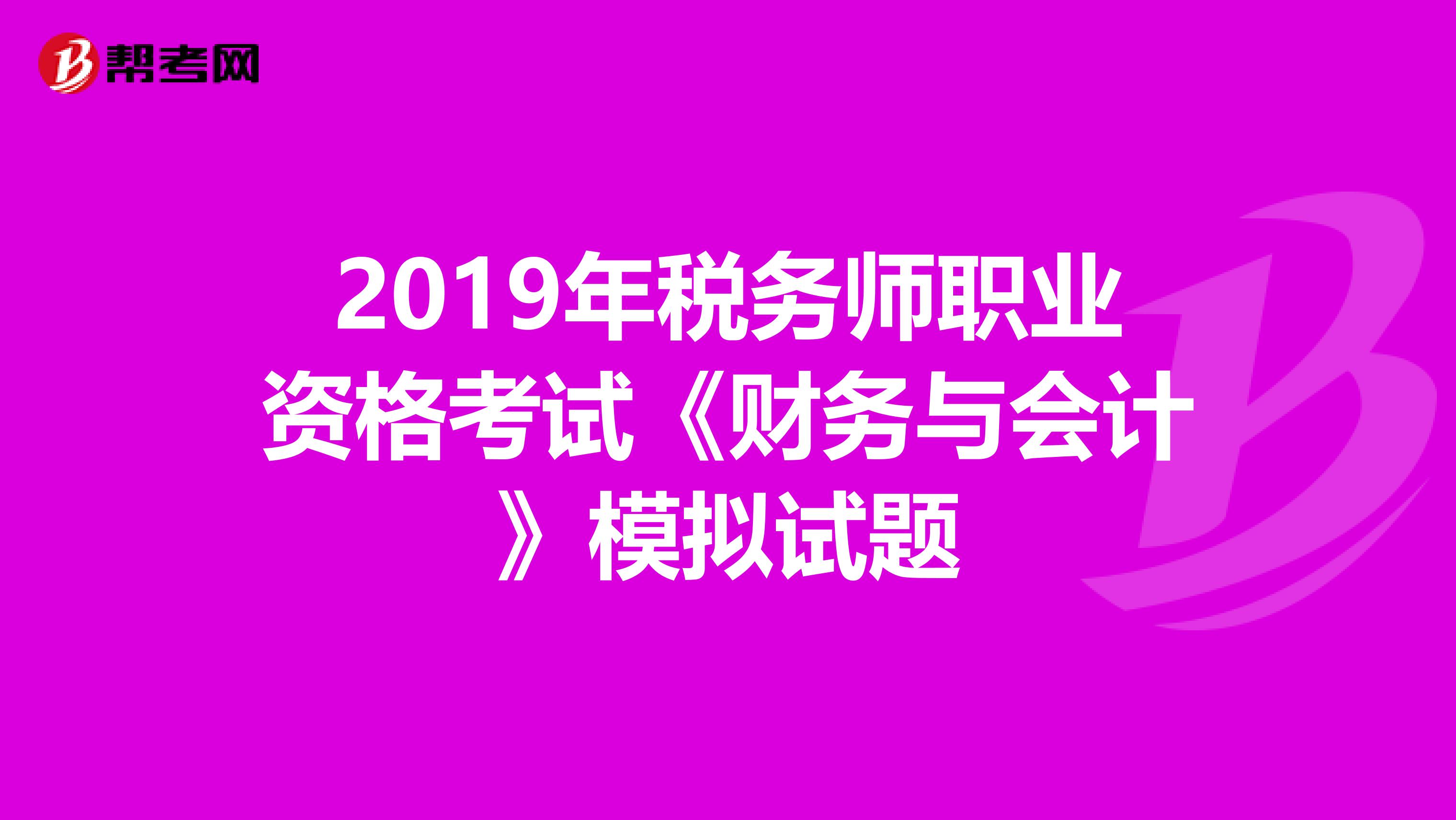 2019年税务师职业资格考试《财务与会计》模拟试题