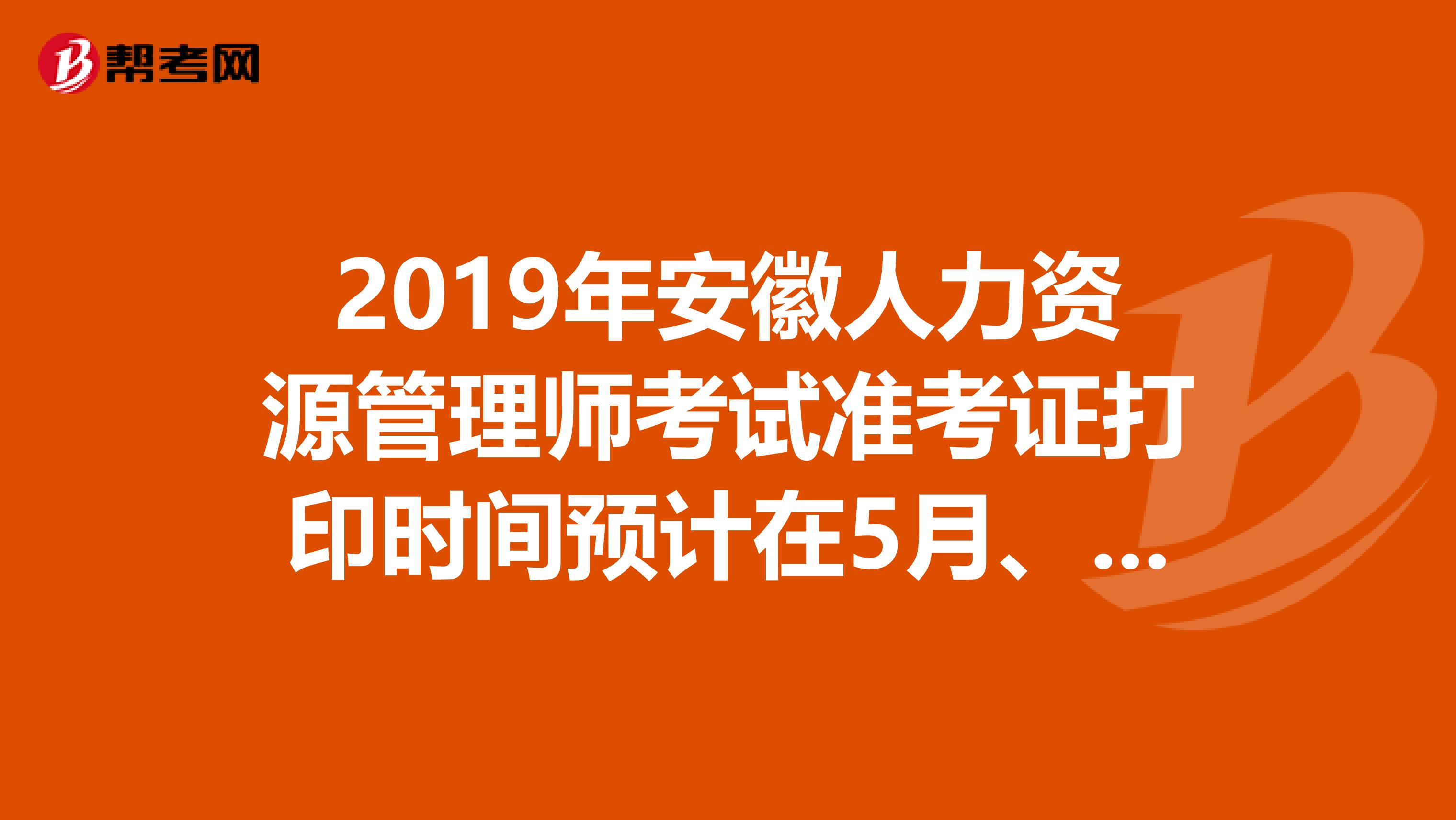 2019年安徽人力资源管理师考试准考证打印时间预计在5月、11月开始