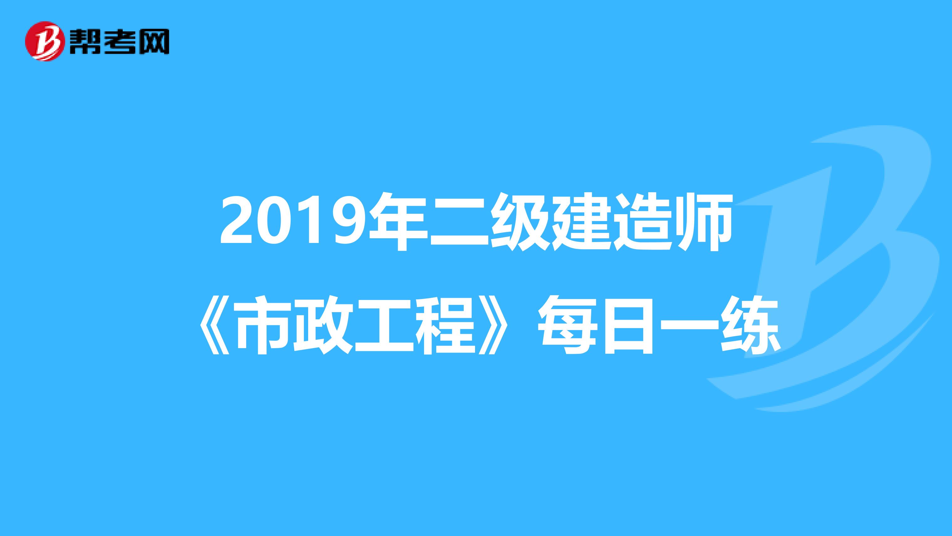 2019年二级建造师《市政工程》每日一练