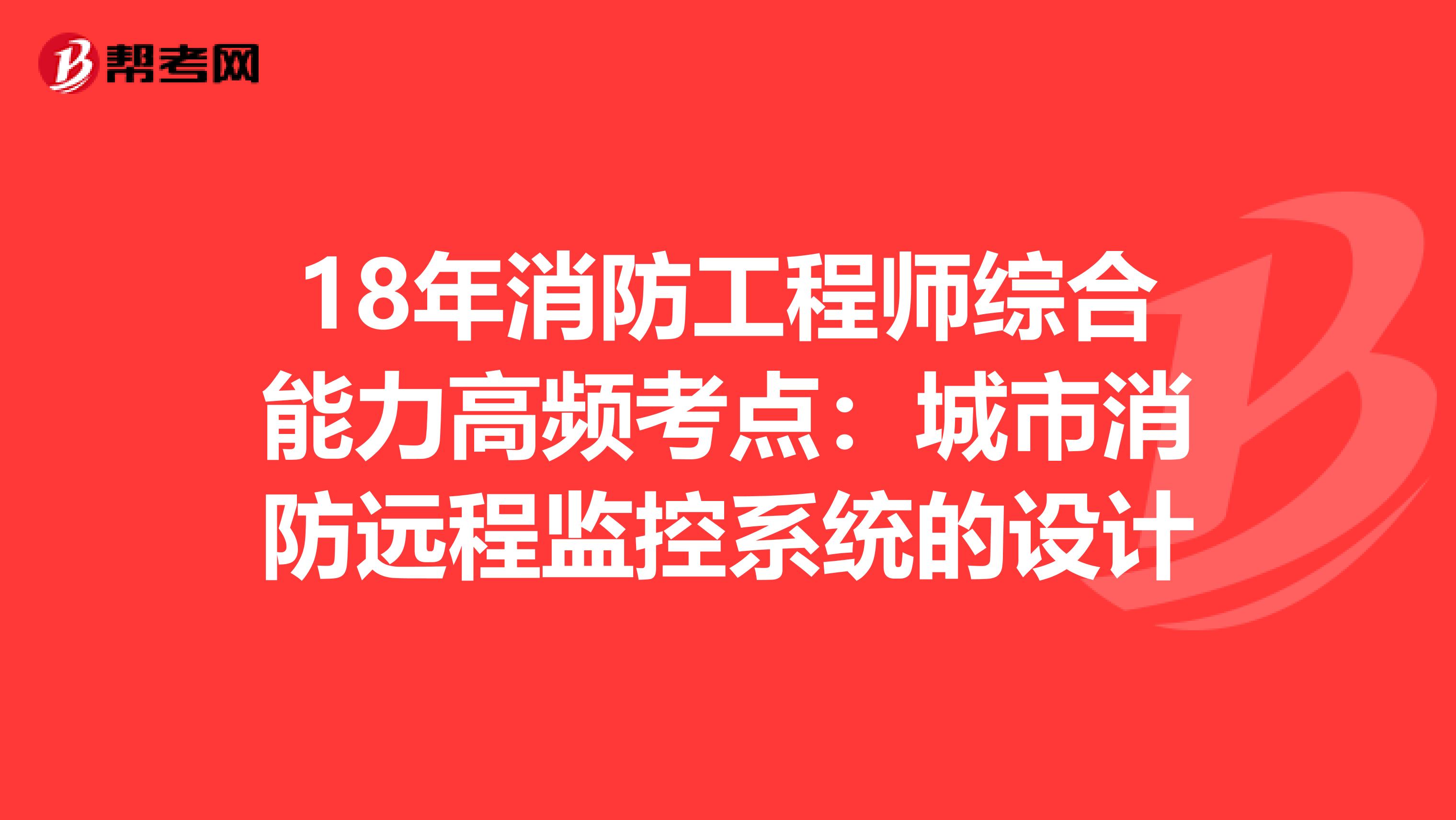 18年消防工程师综合能力高频考点：城市消防远程监控系统的设计