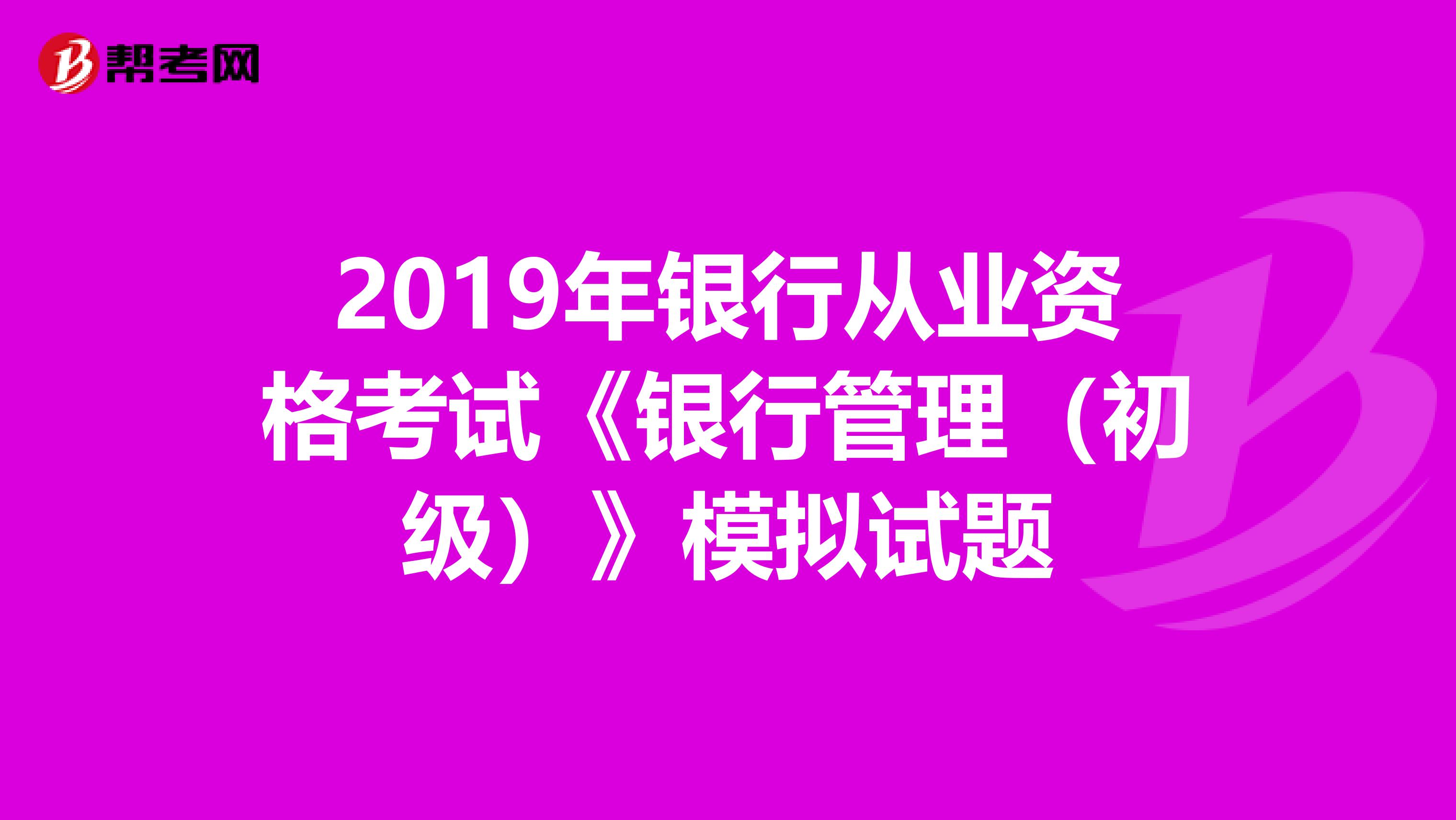2019年银行从业资格考试《银行管理(初级)》模拟试题