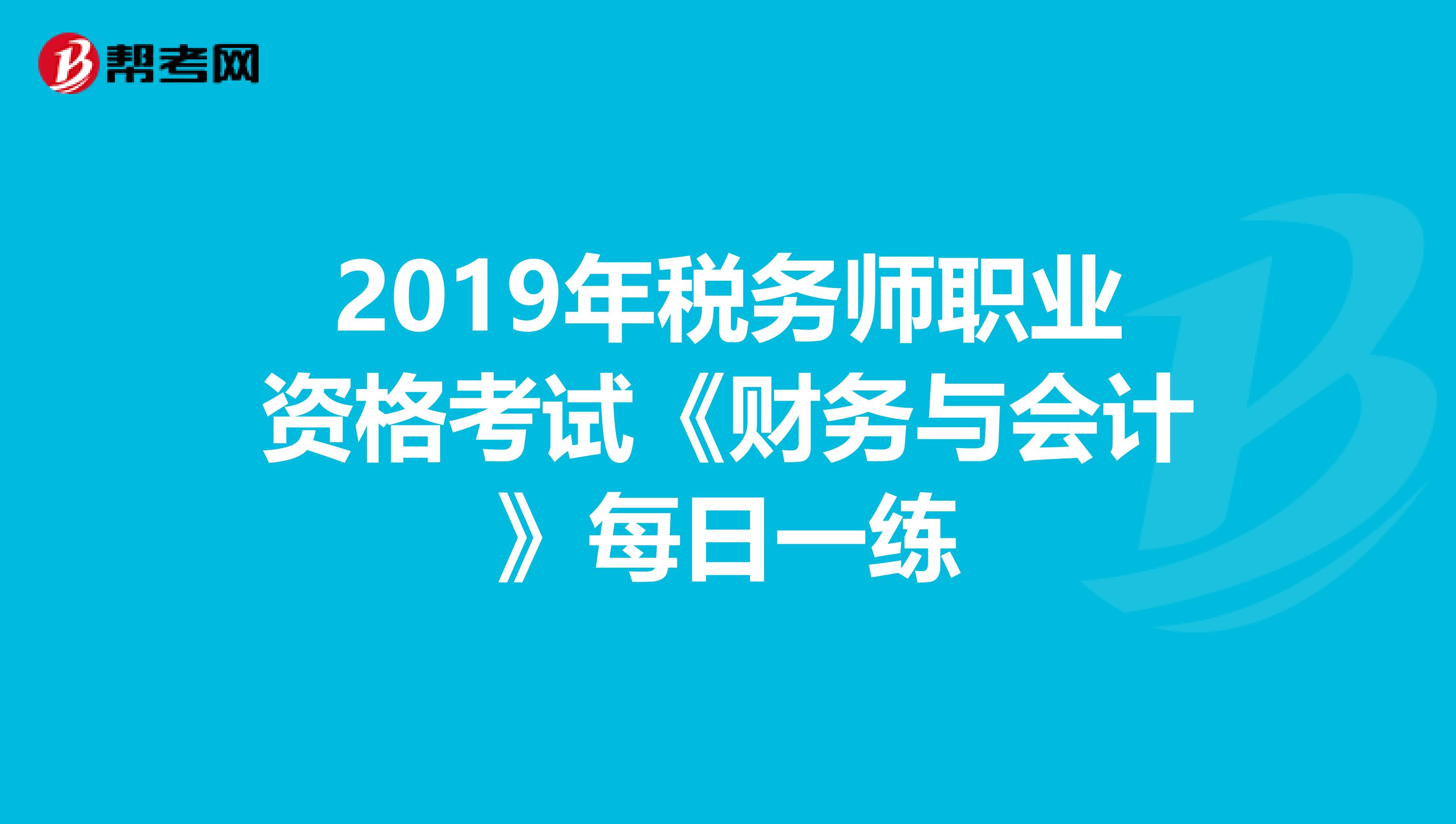 2019年税务师职业资格考试《财务与会计》每日一练