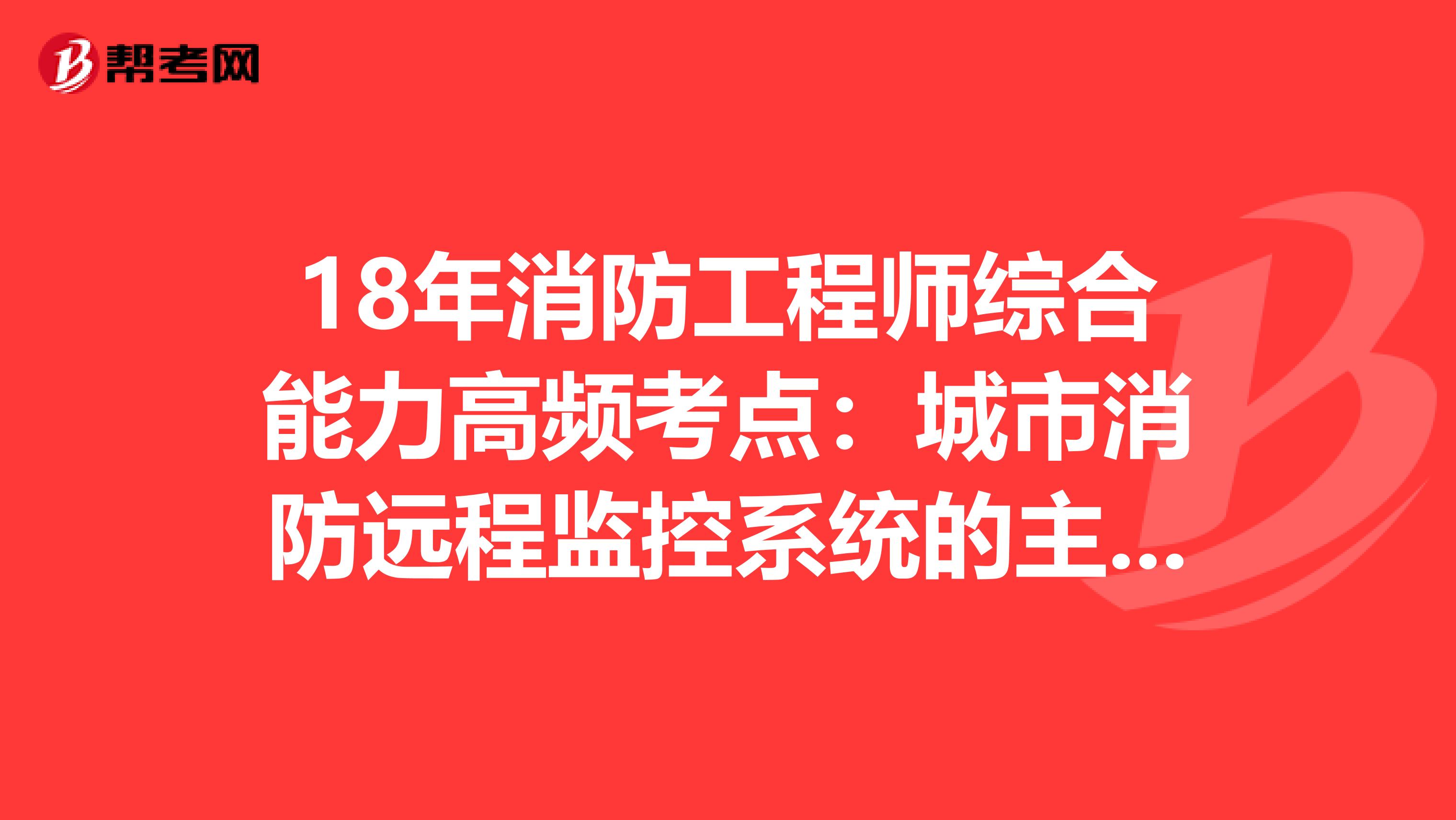 18年消防工程师综合能力高频考点：城市消防远程监控系统的主要设备