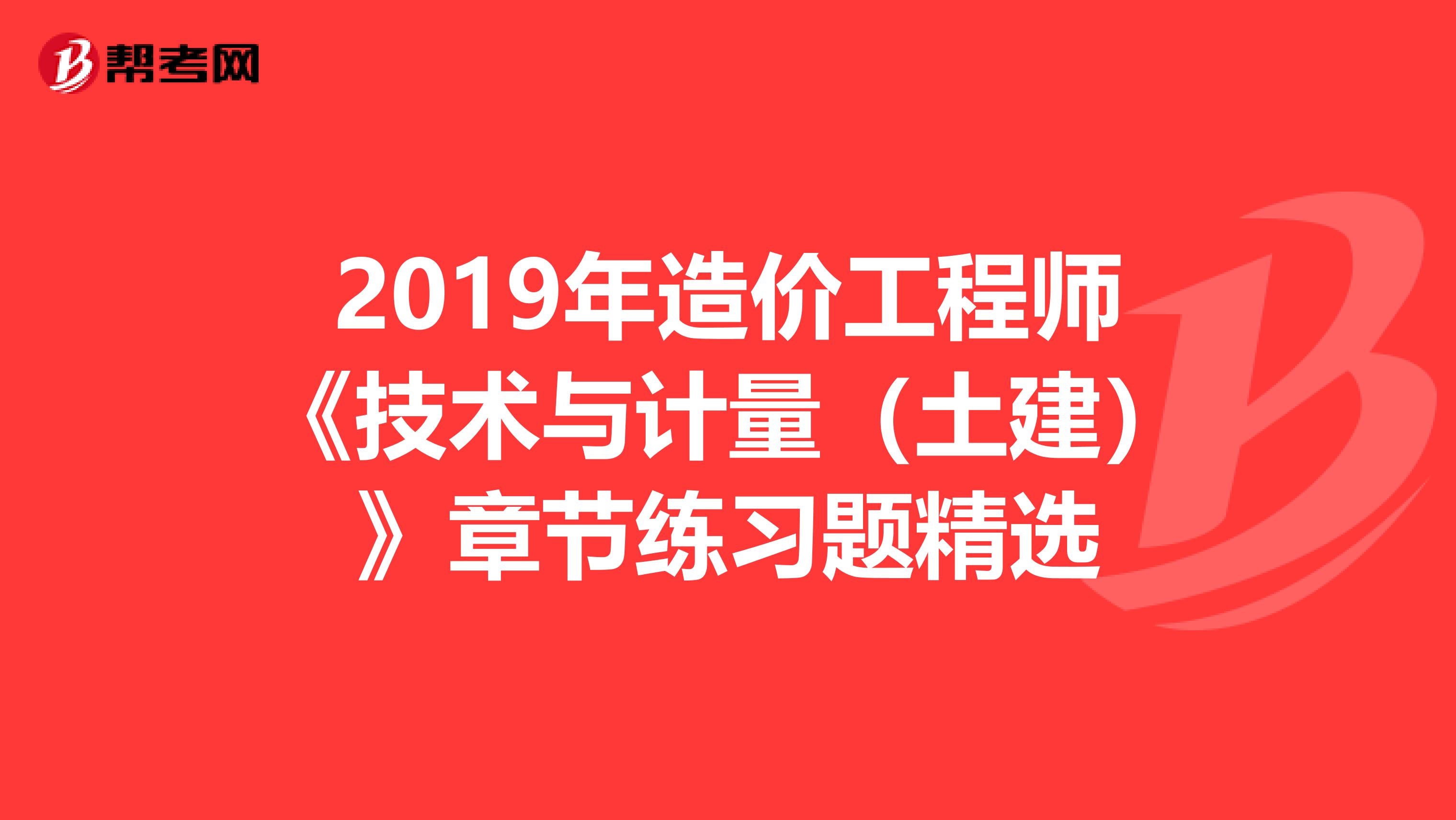 2019年造价工程师《技术与计量（土建）》章节练习题精选