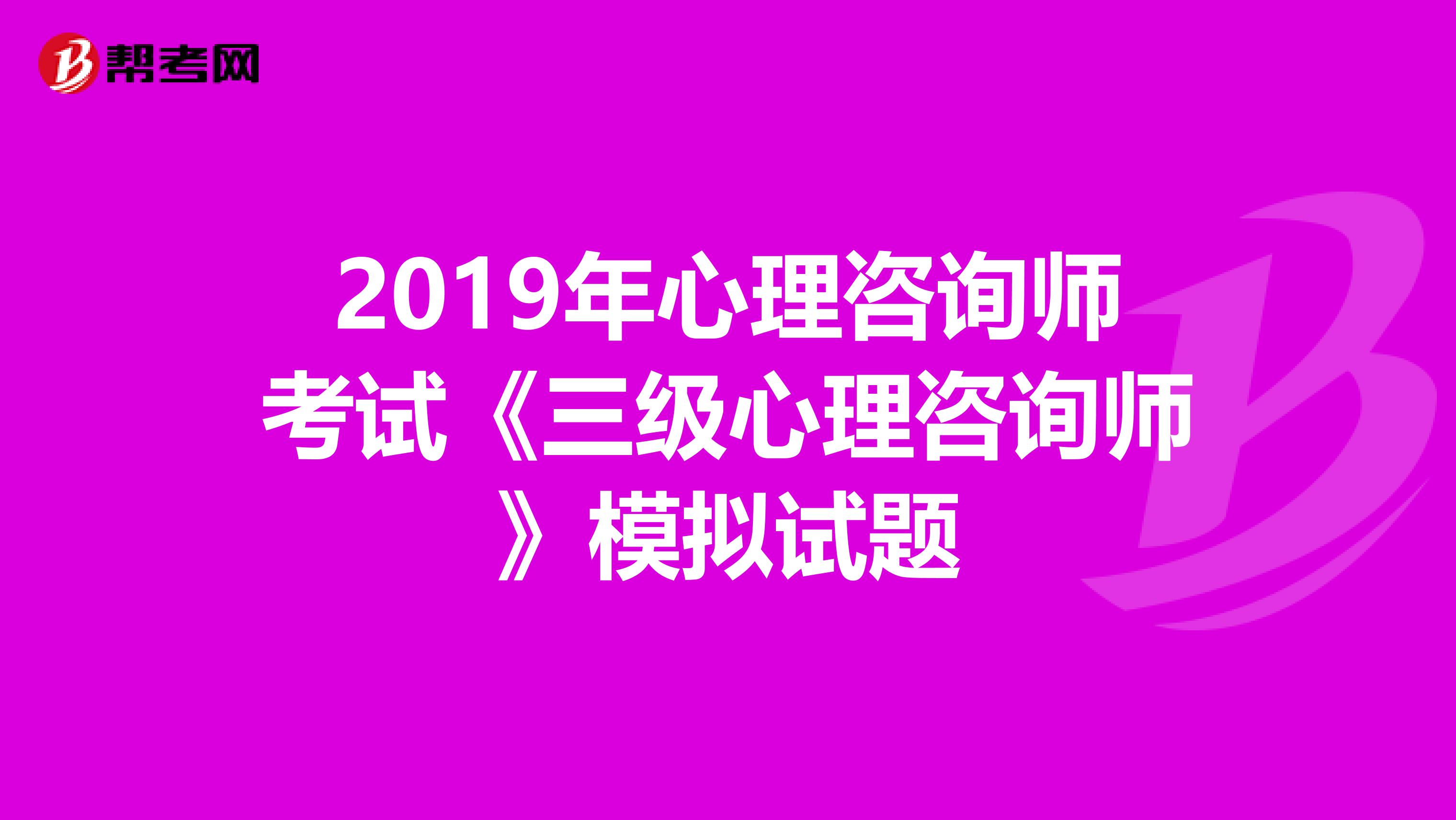 2019年心理咨询师考试《三级心理咨询师》模拟试题