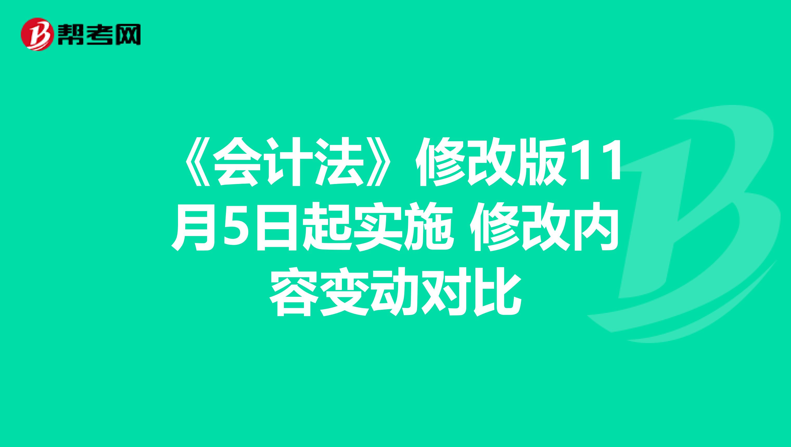 《会计法》修改版11月5日起实施 修改内容变动对比