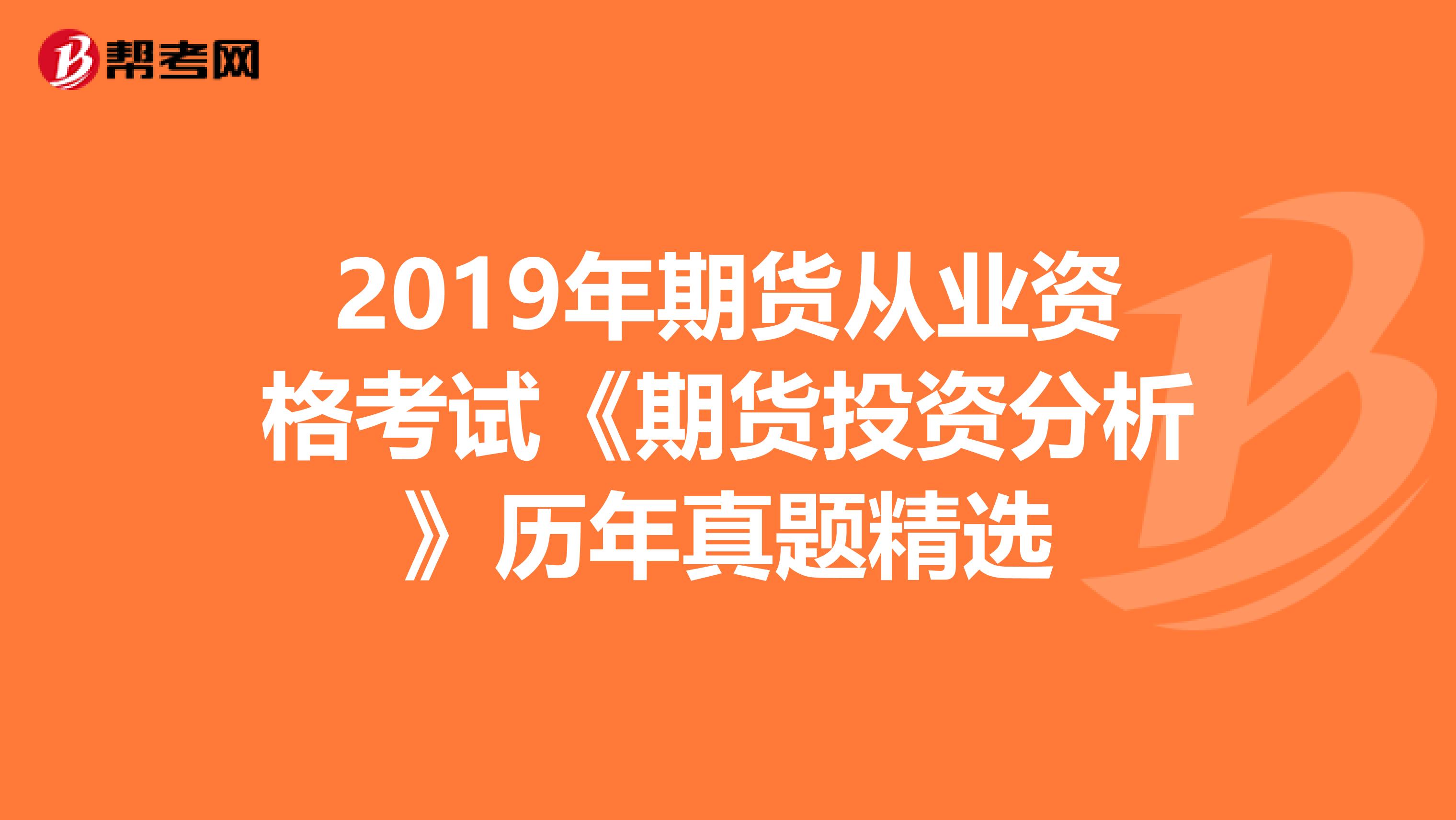 2019年期货从业资格考试《期货投资分析》历年真题精选