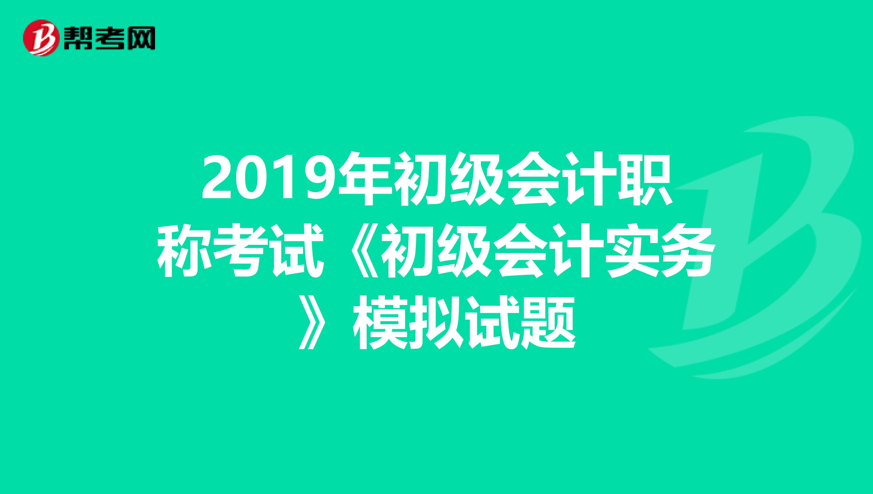 2019年初级会计职称考试《初级会计实务》模拟试题