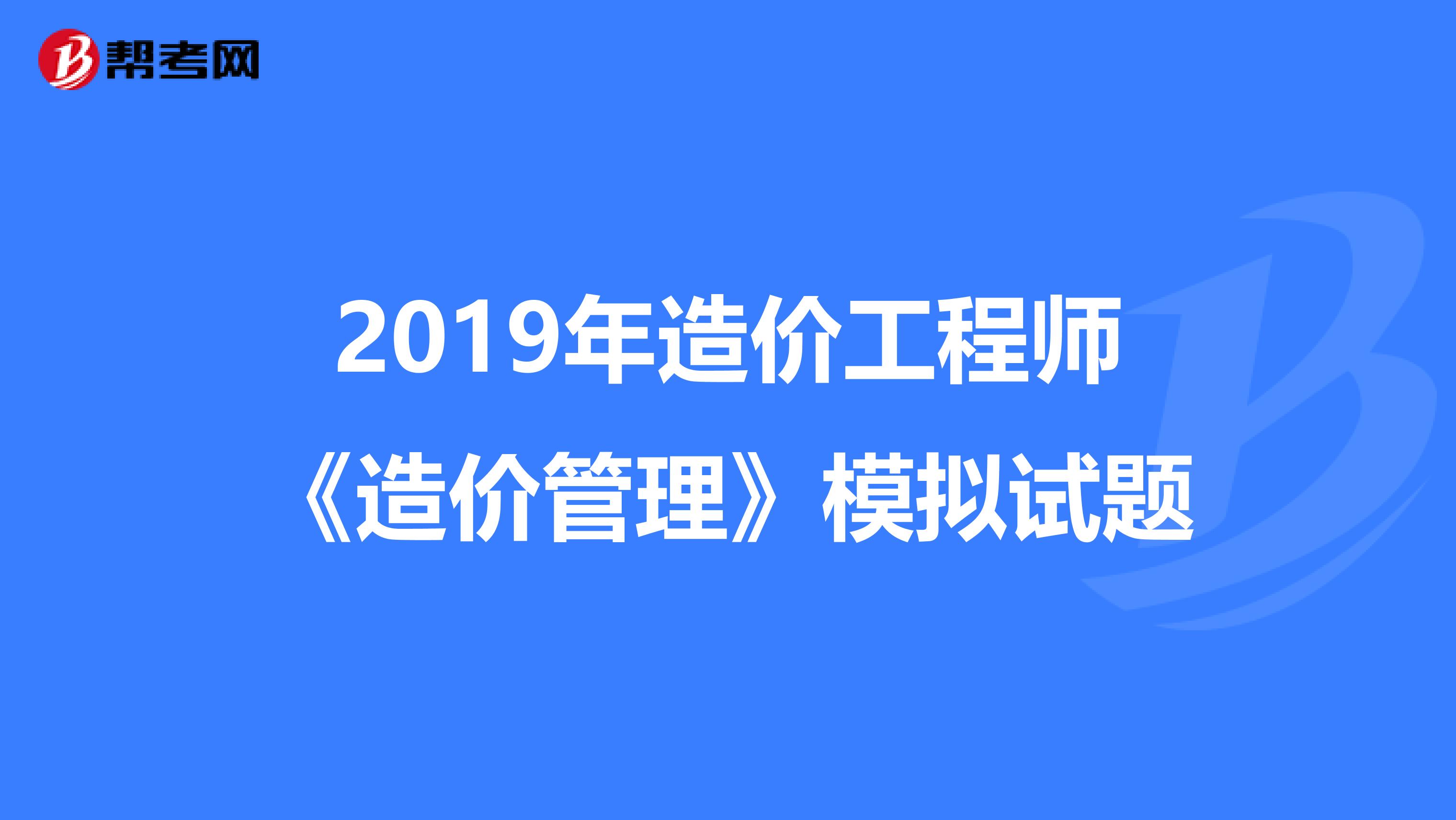 2019年造价工程师《造价管理》模拟试题