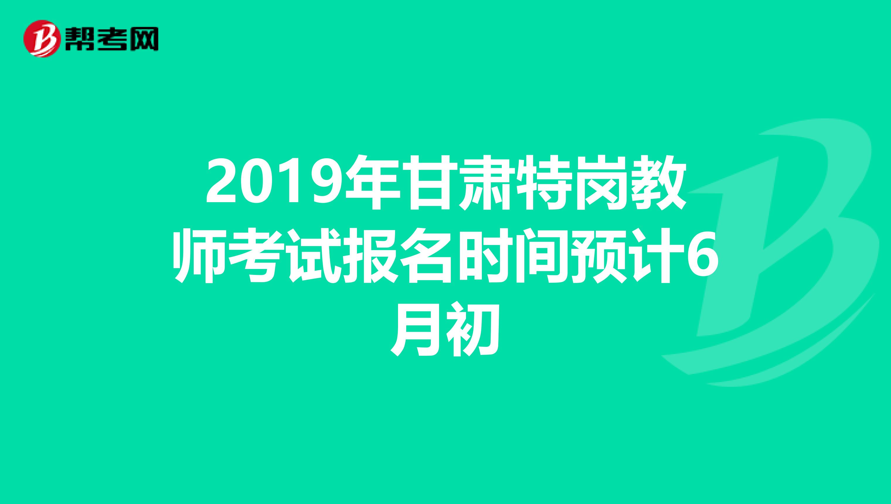 2019年甘肃特岗教师考试报名时间预计6月初