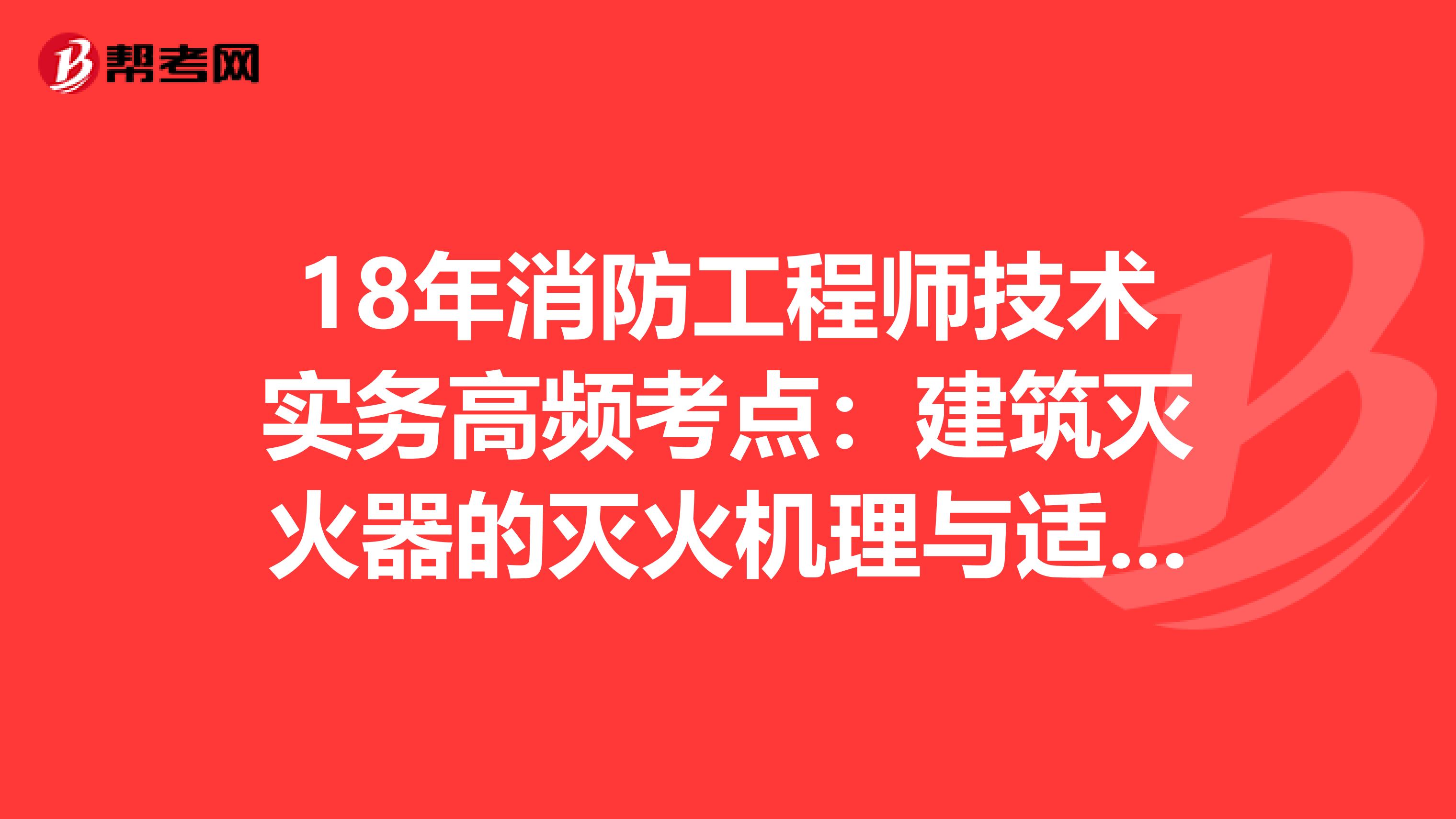 18年消防工程师技术实务高频考点：建筑灭火器的灭火机理与适用范围