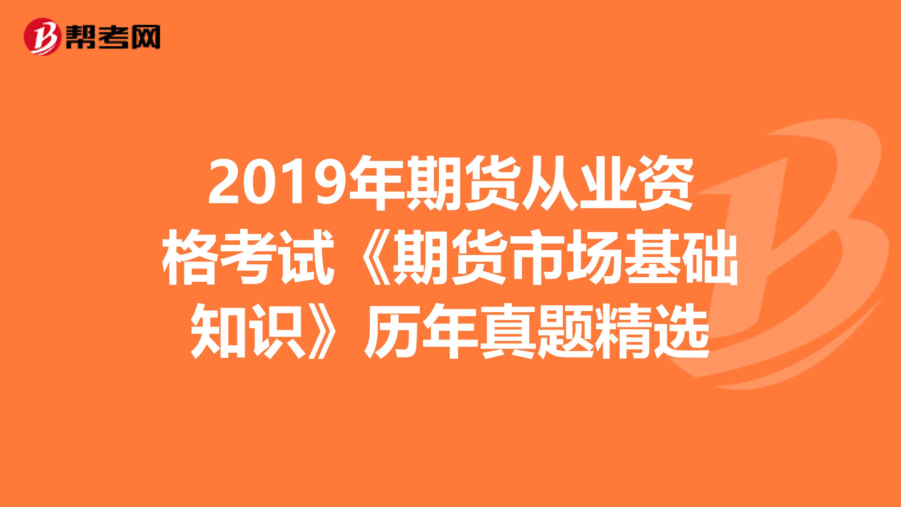 2019年期货从业资格考试《期货市场基础知识》历年真题精选