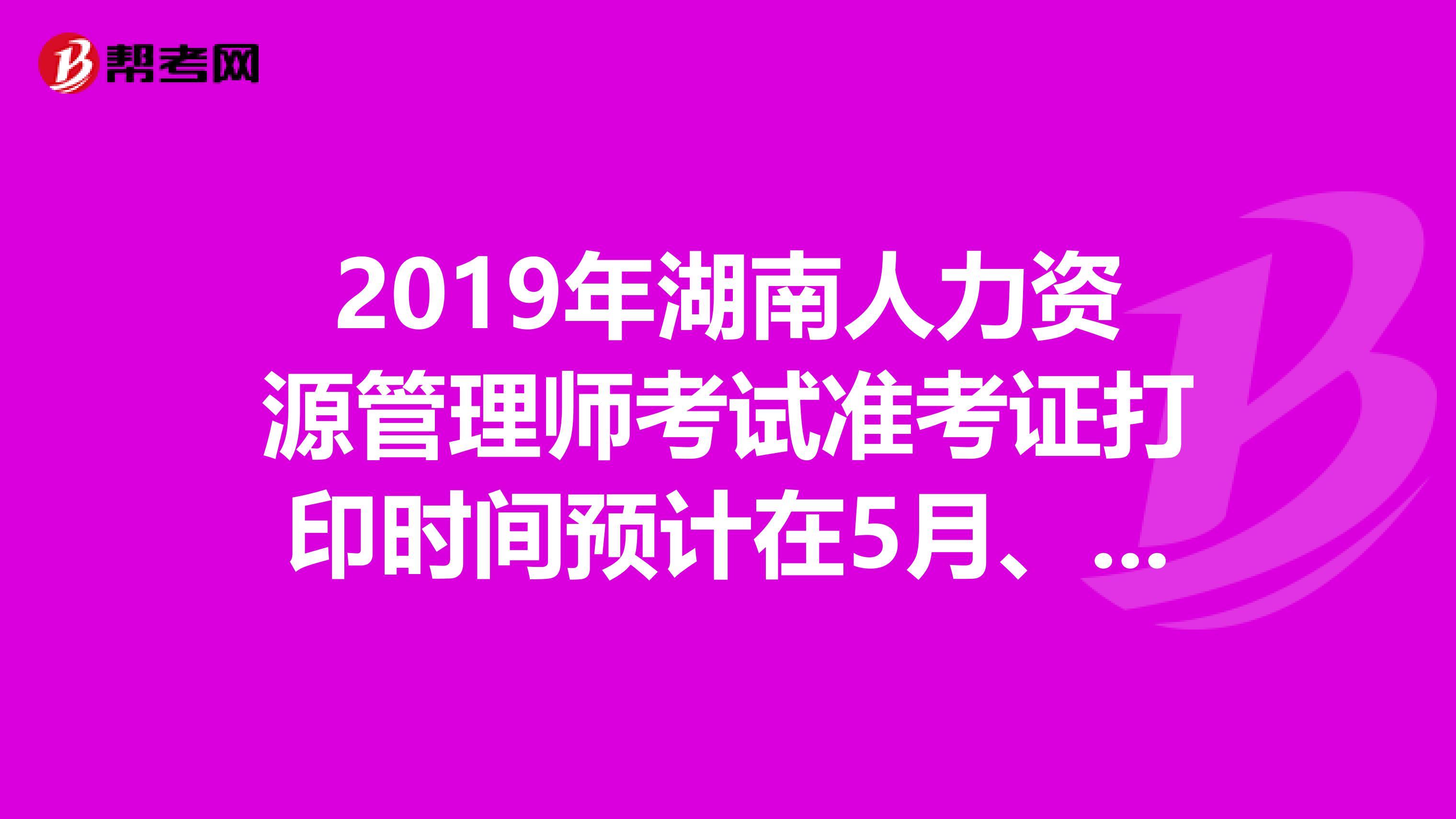 2019年湖南人力资源管理师考试准考证打印时间预计在5月、11月开始