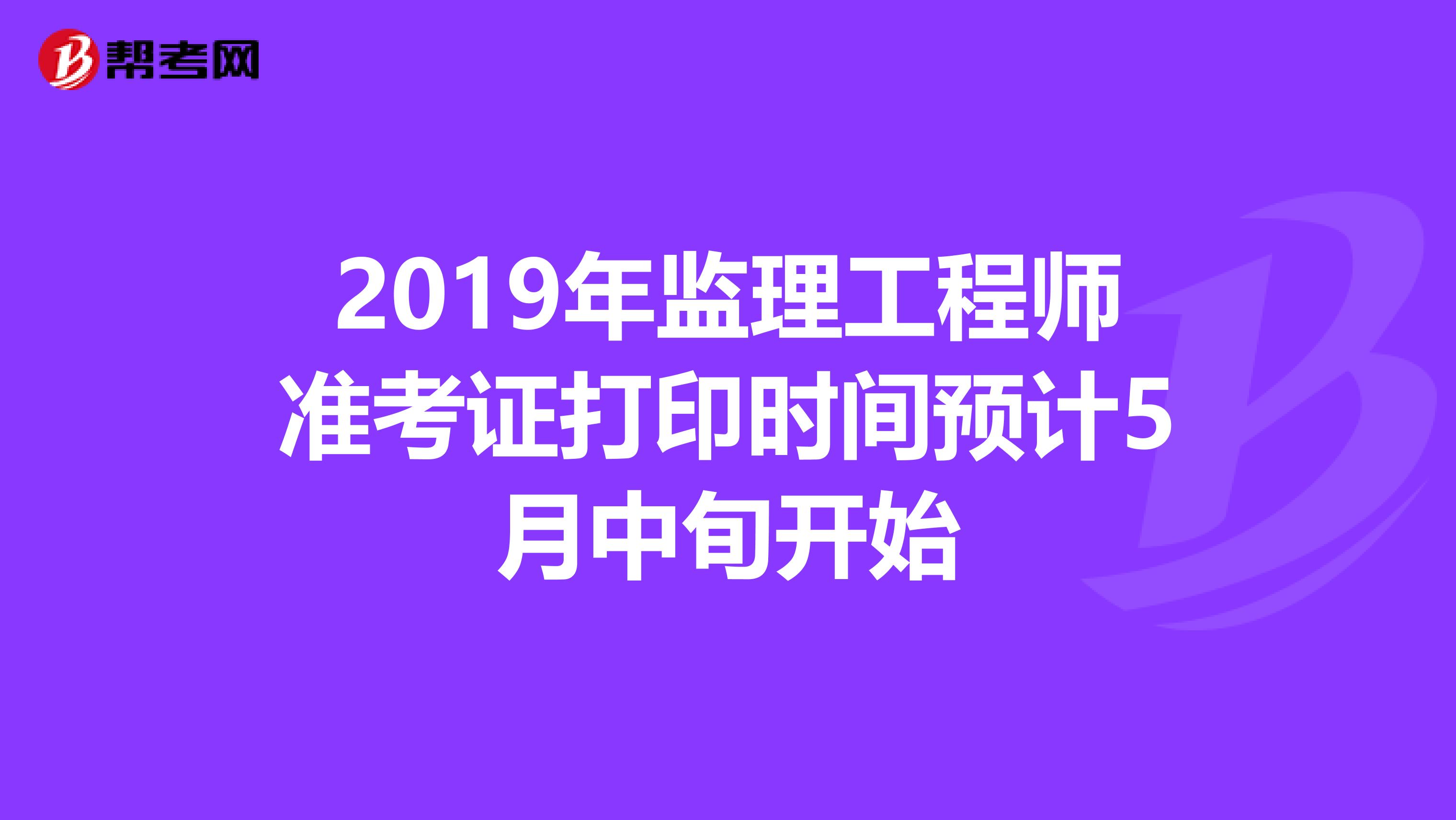 2019年监理工程师准考证打印时间预计5月中旬开始