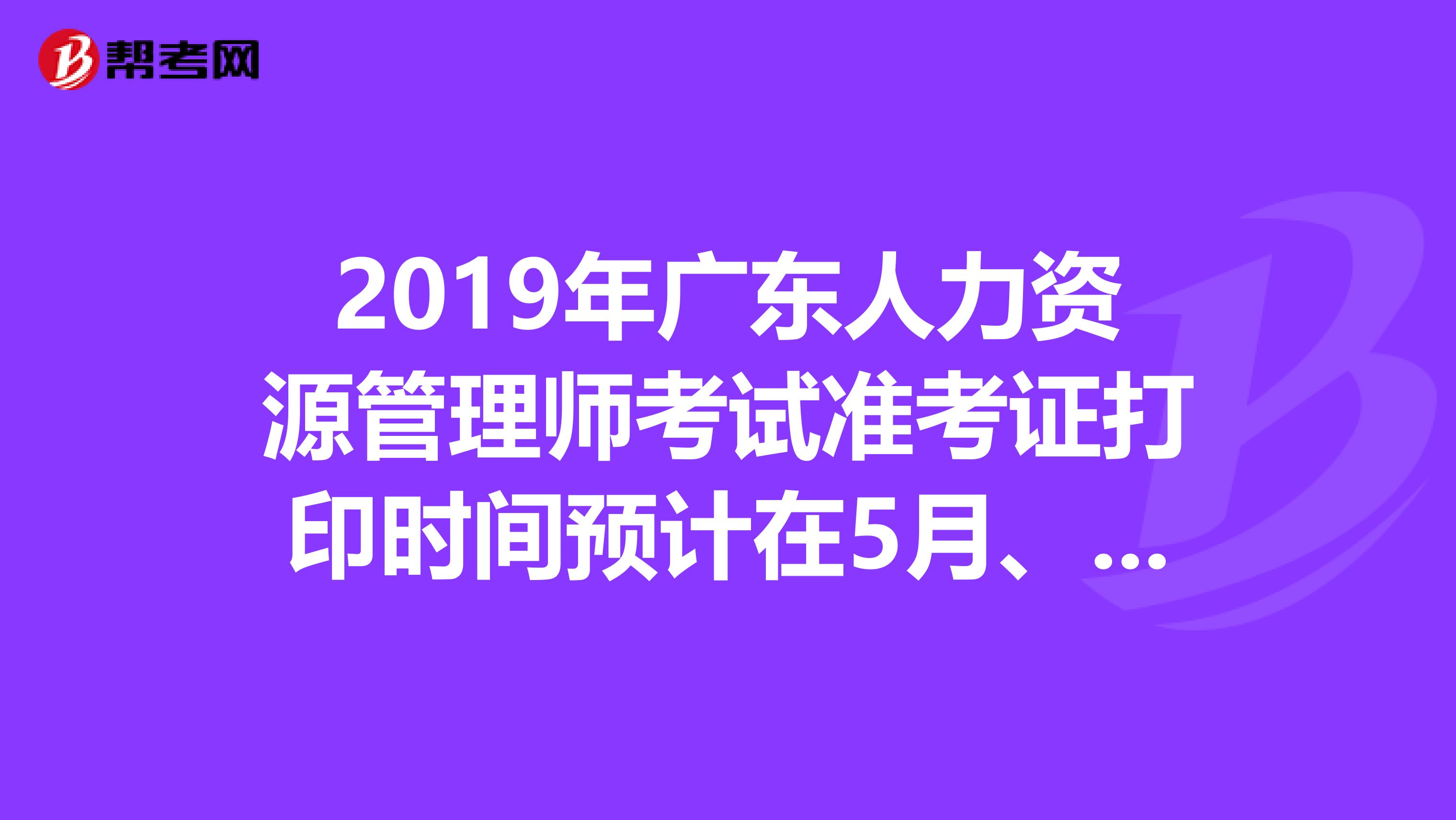 2019年广东人力资源管理师考试准考证打印时间预计在5月、11月开始