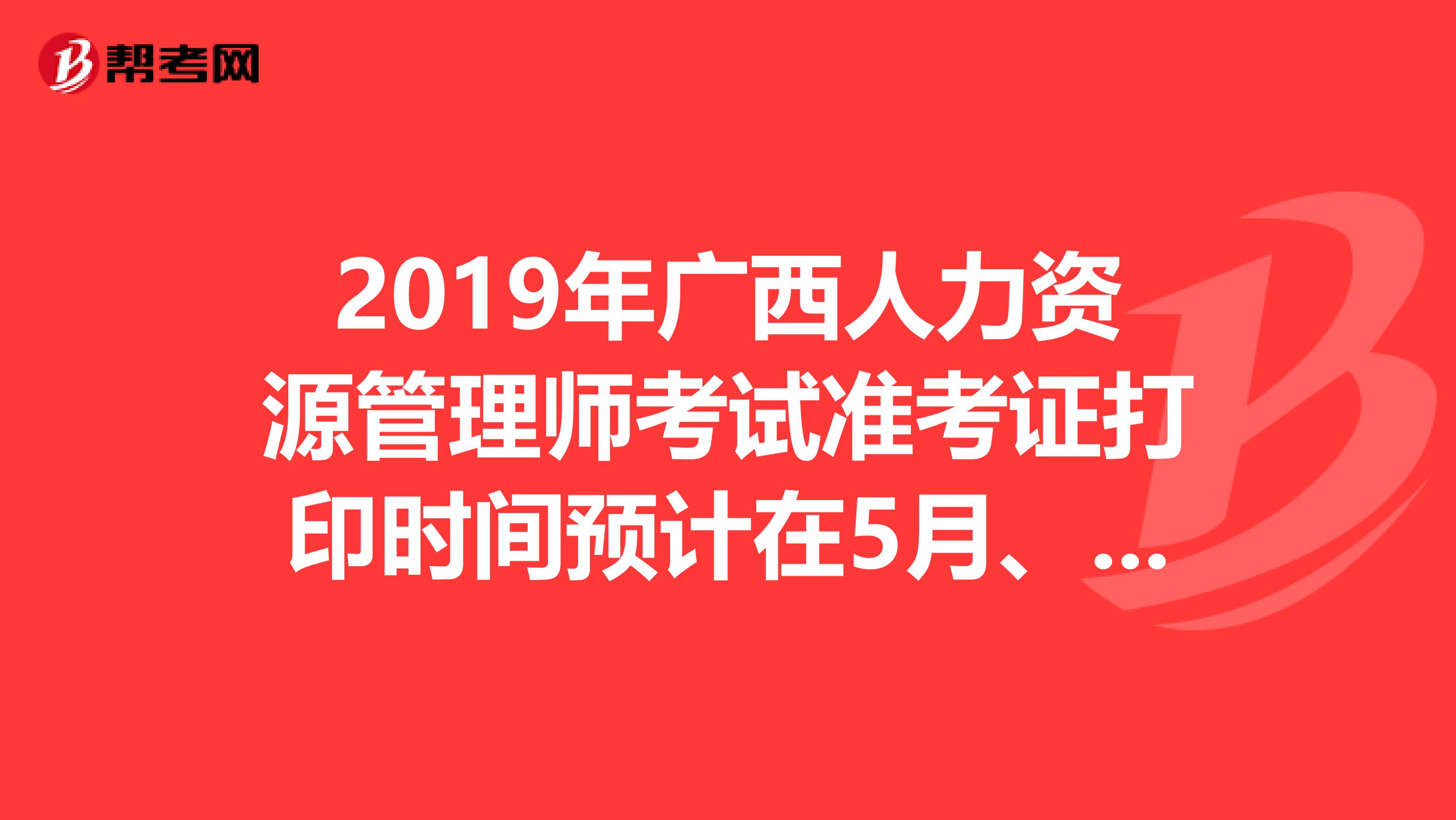 2019年广西人力资源管理师考试准考证打印时间预计在5月、11月开始