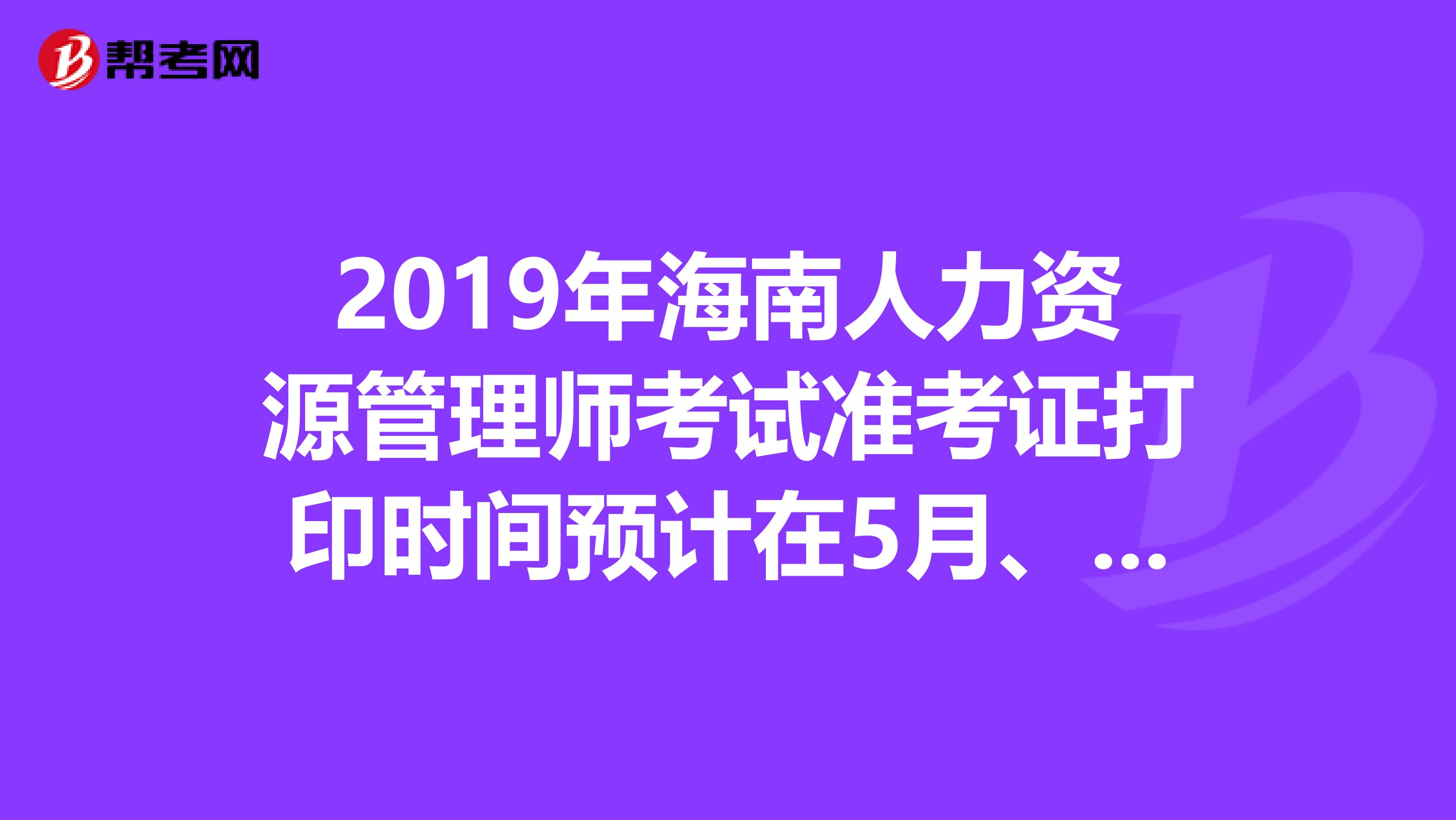 2019年海南人力资源管理师考试准考证打印时间预计在5月、11月开始