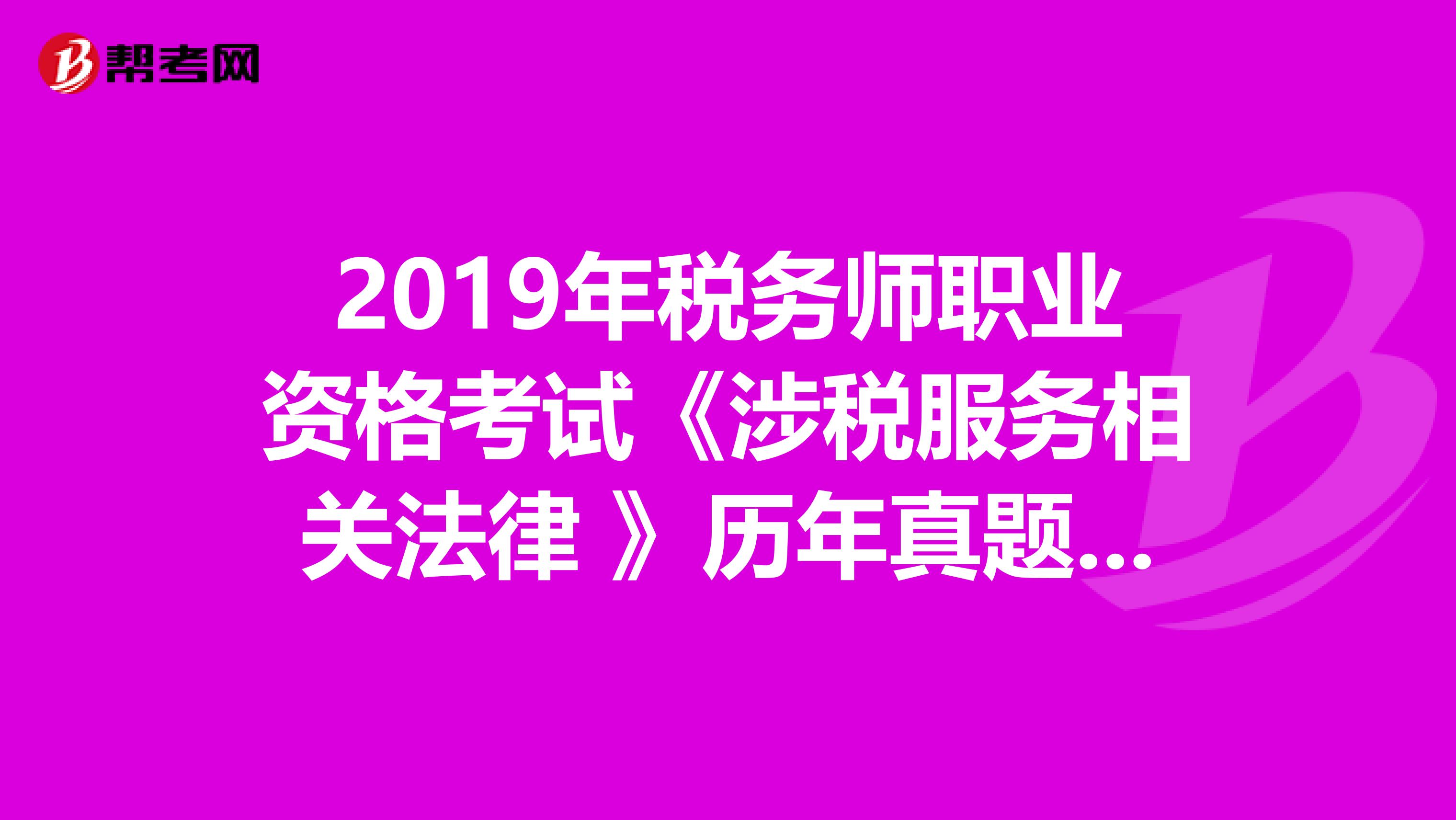 2019年税务师职业资格考试《涉税服务相关法律 》历年真题精选