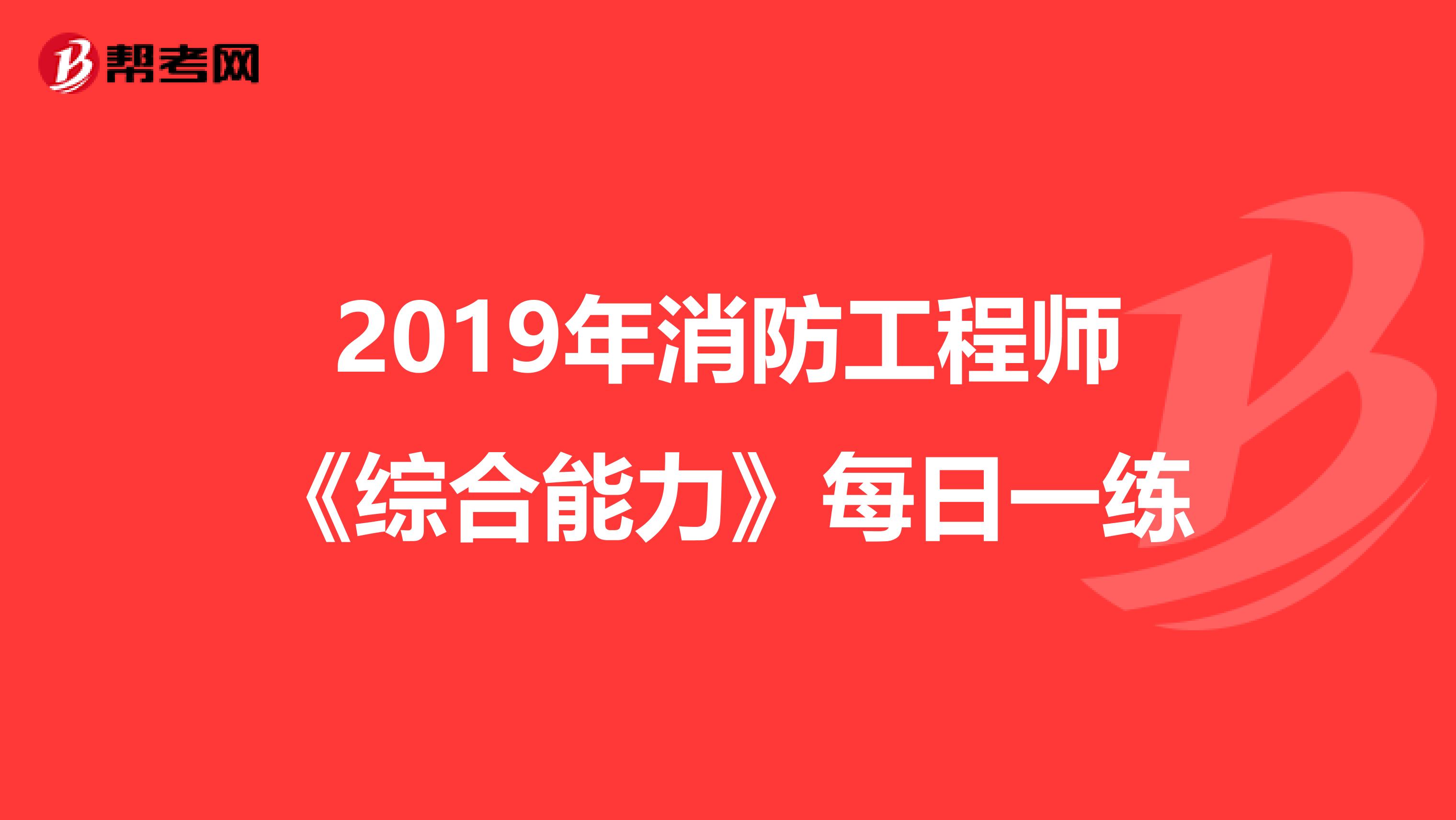 2019年消防工程师《综合能力》每日一练