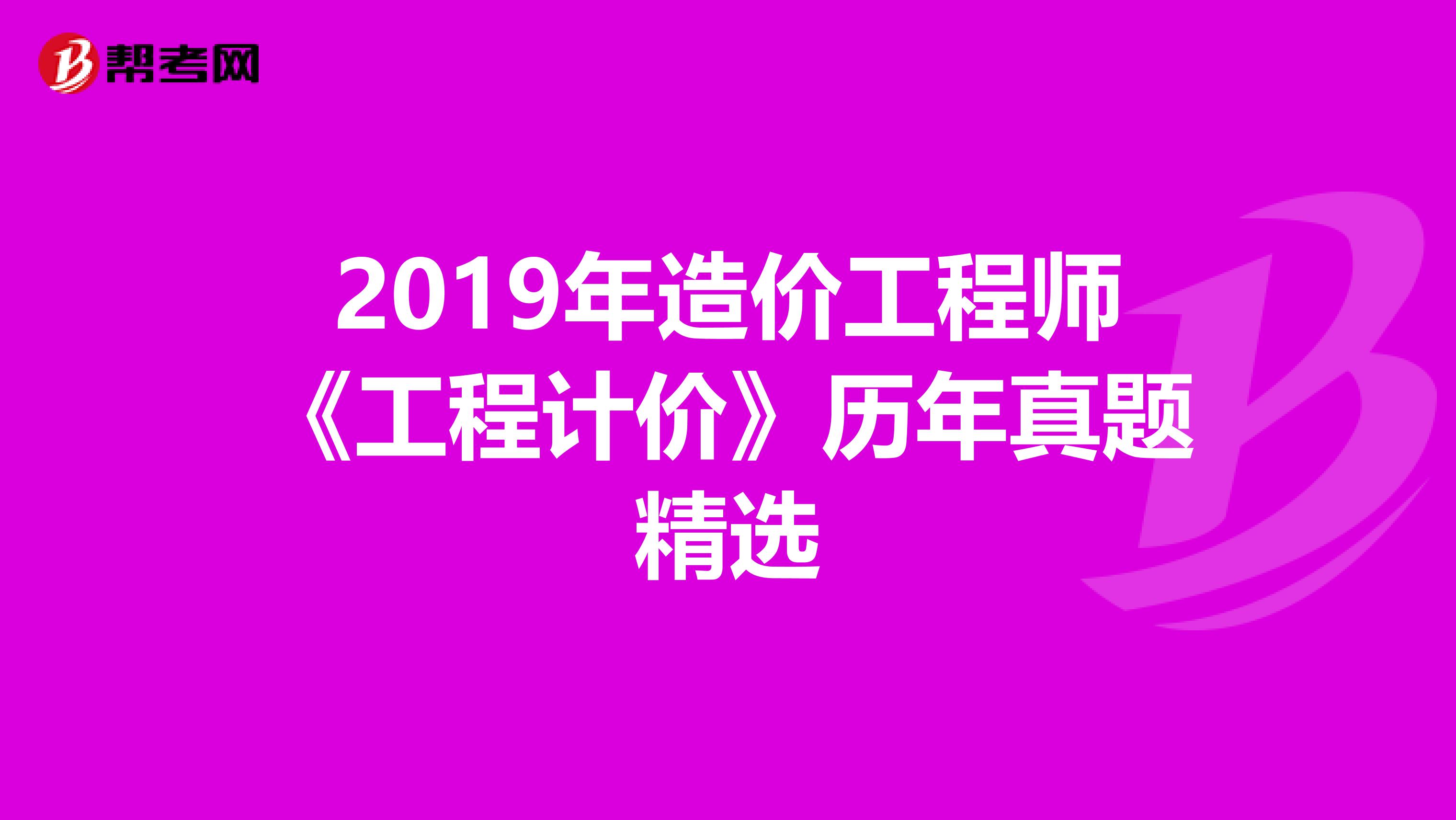 2019年造价工程师《工程计价》历年真题精选