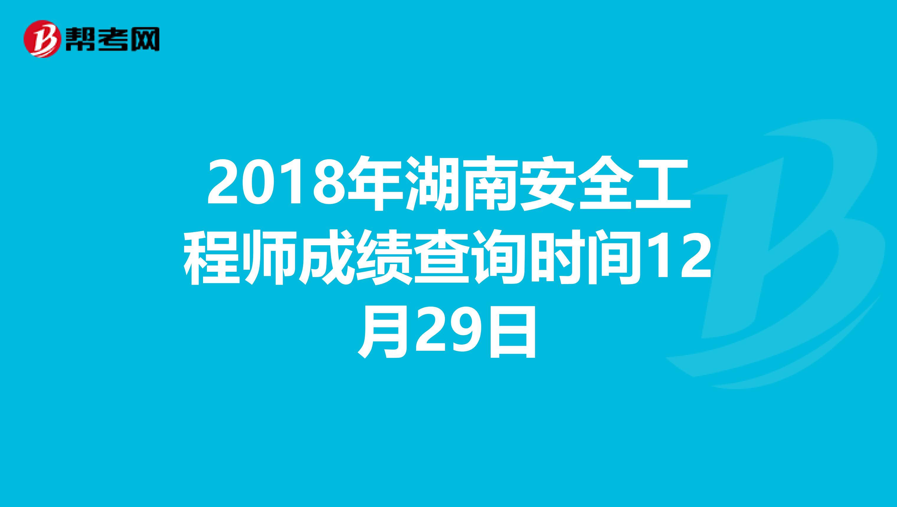 2018年湖南安全工程师成绩查询时间12月29日