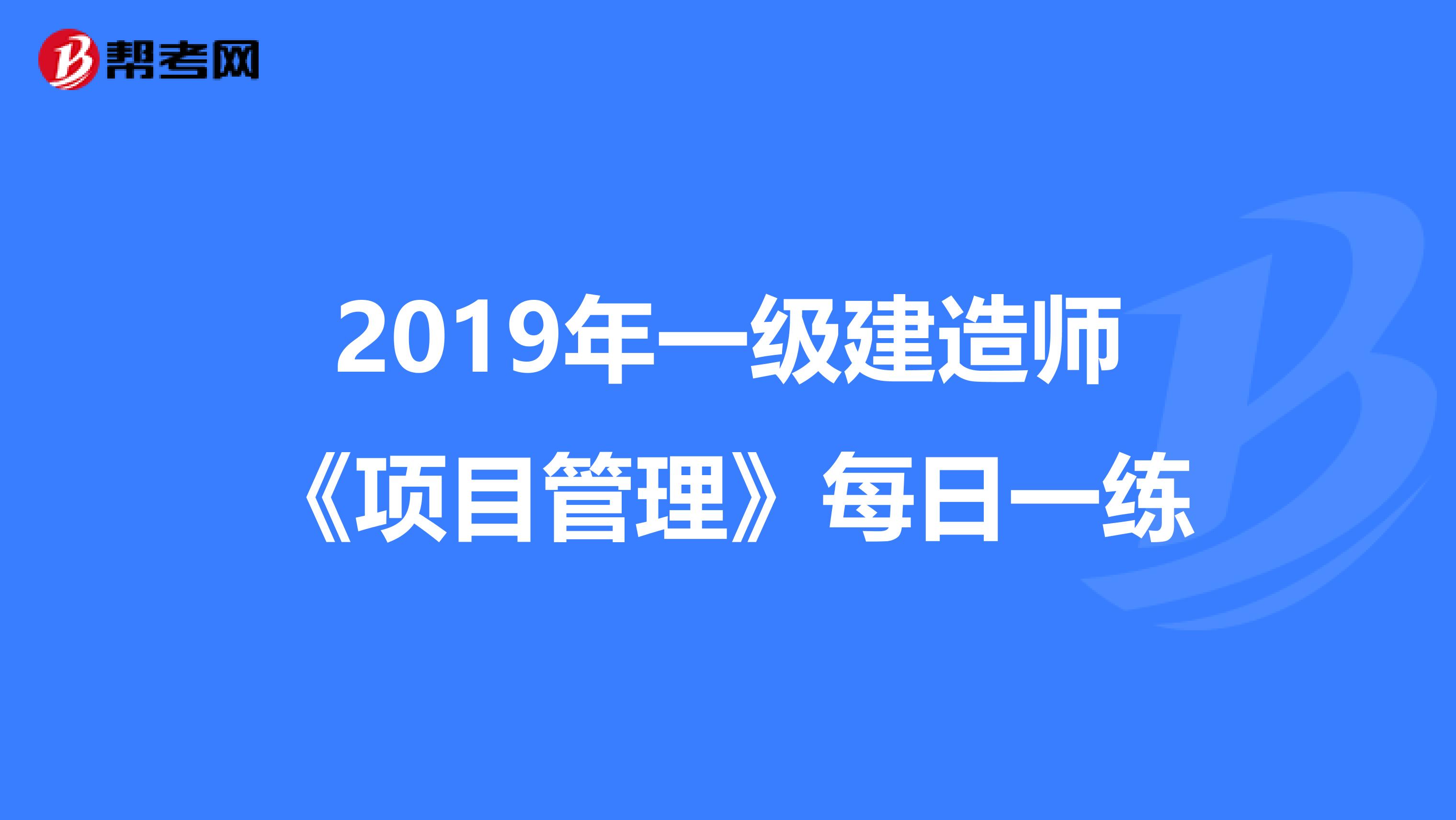 2019年一级建造师《项目管理》每日一练