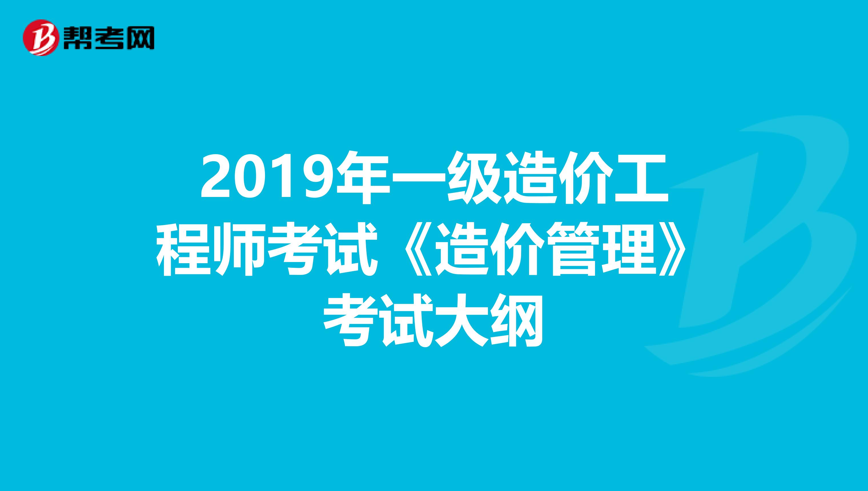 2019年一级造价工程师考试《造价管理》考试大纲