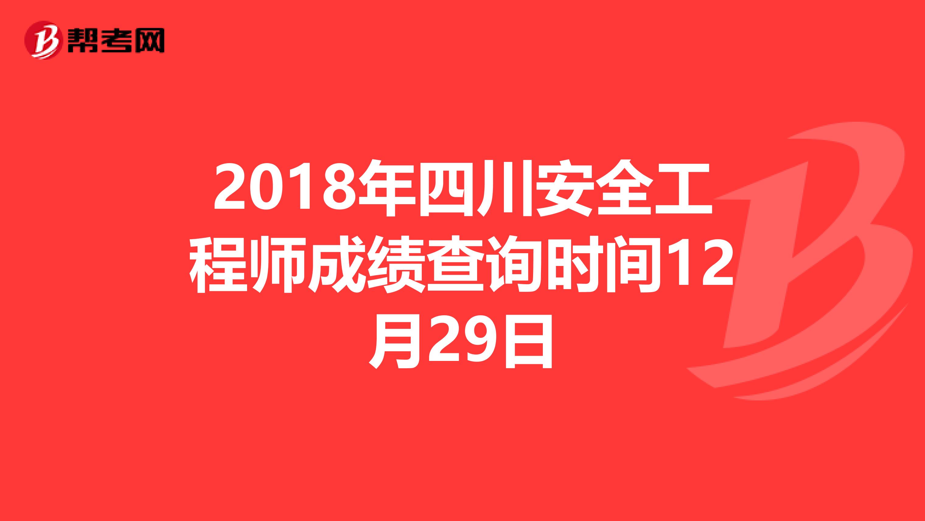 2018年四川安全工程师成绩查询时间12月29日