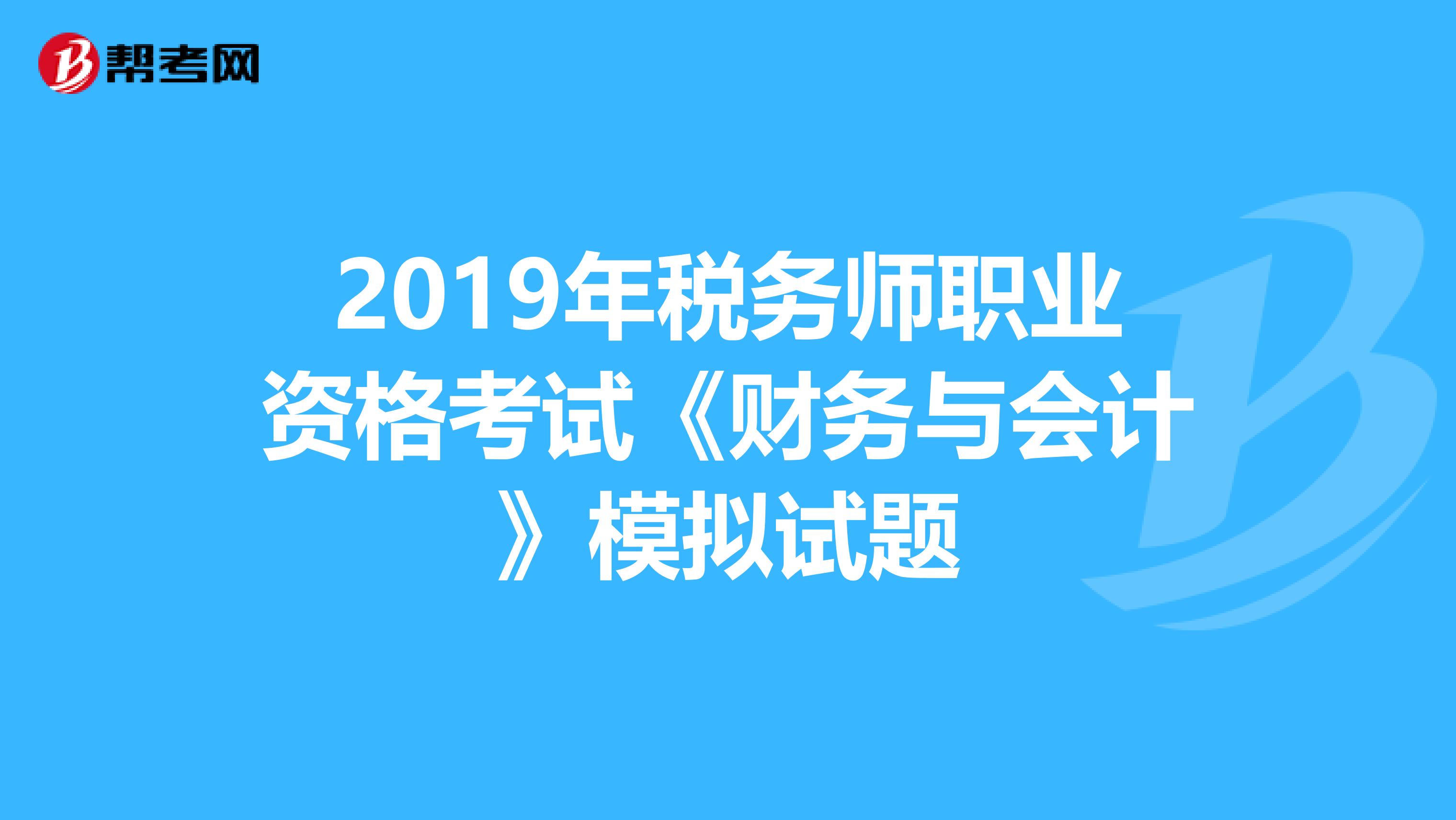 2019年稅務師職業資格考試《財務與會計》模擬試題