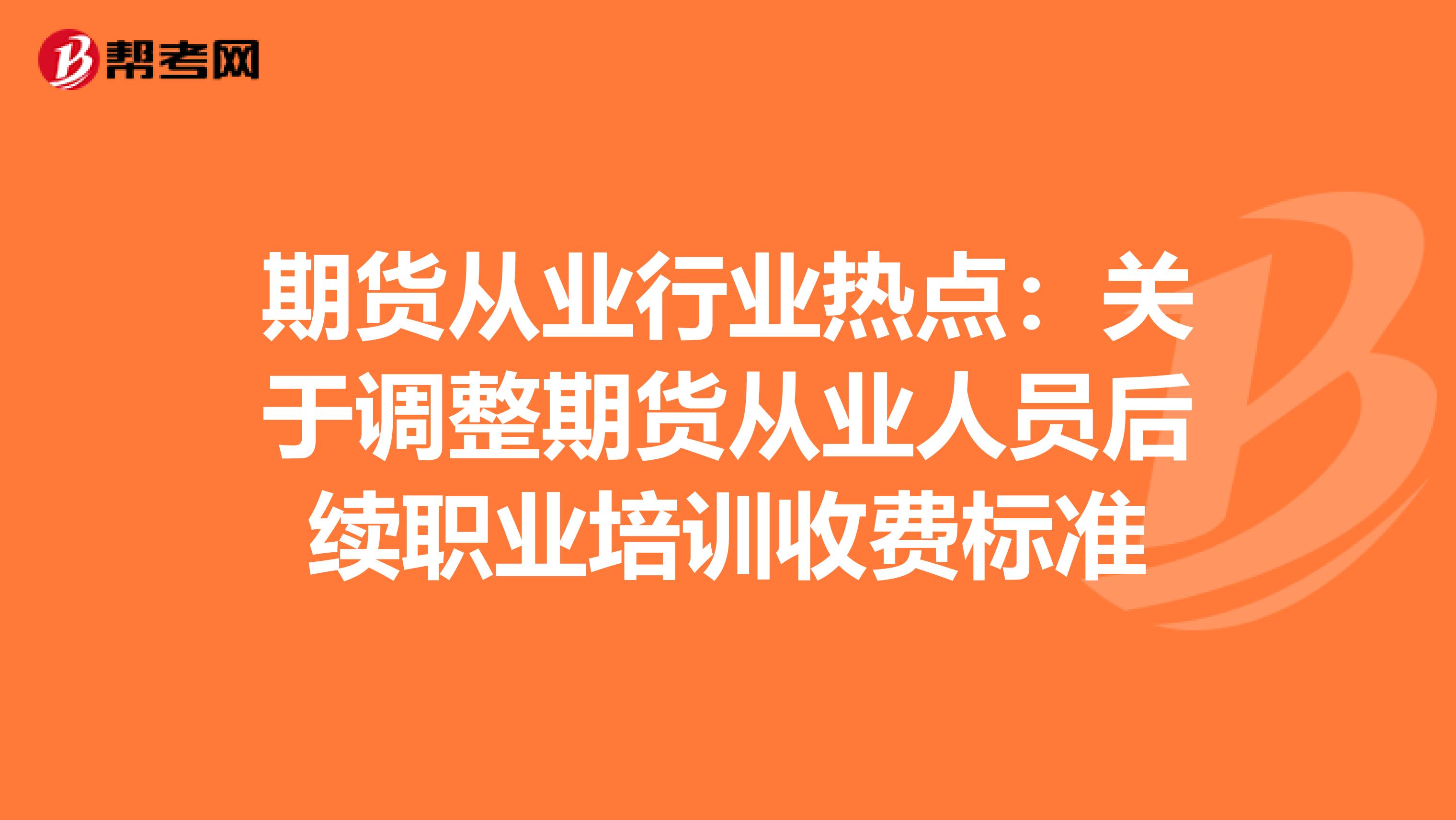 期货从业行业热点：关于调整期货从业人员后续职业培训收费标准