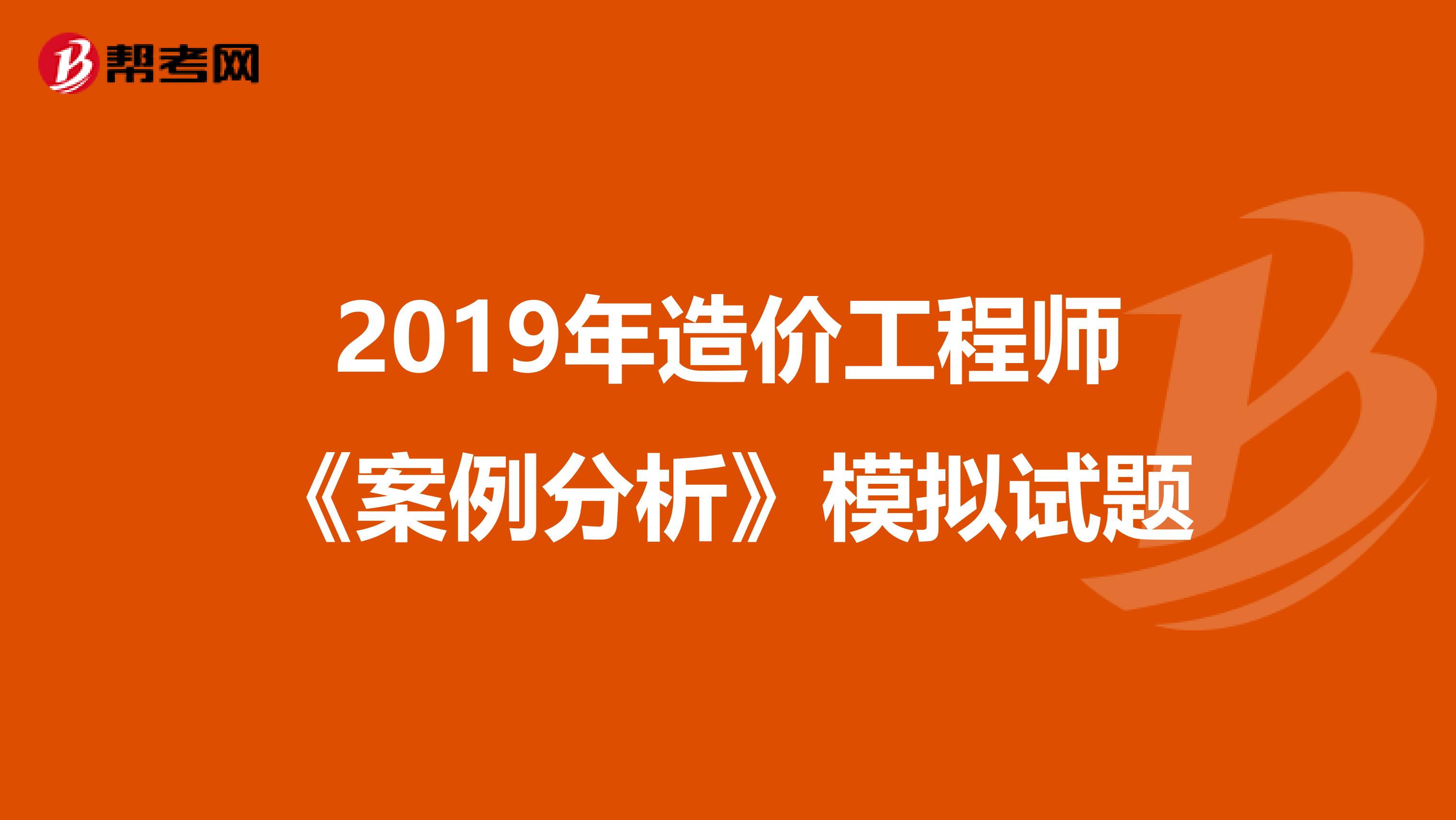 2019年造价工程师《案例分析》模拟试题