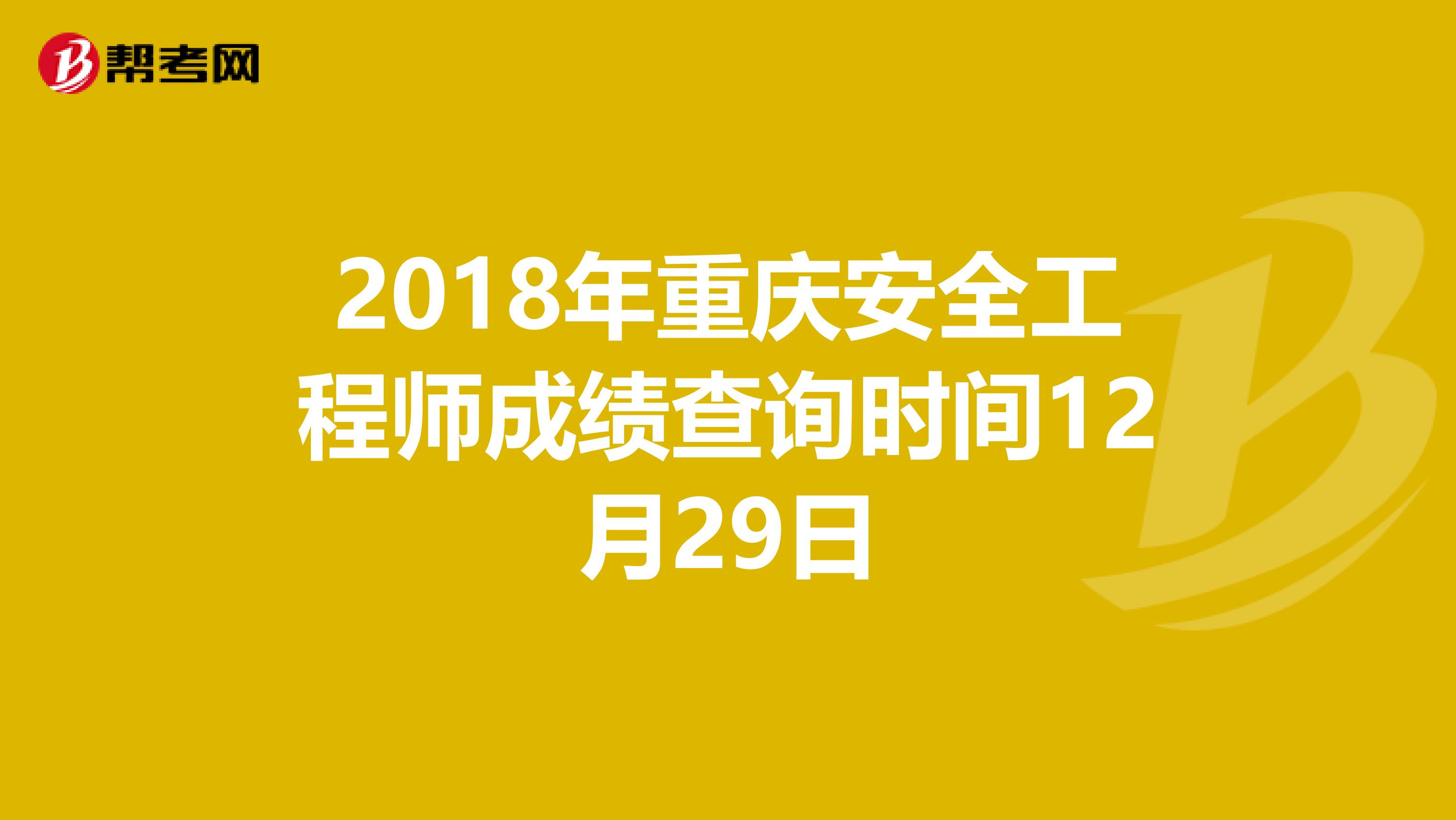 2018年重庆安全工程师成绩查询时间12月29日