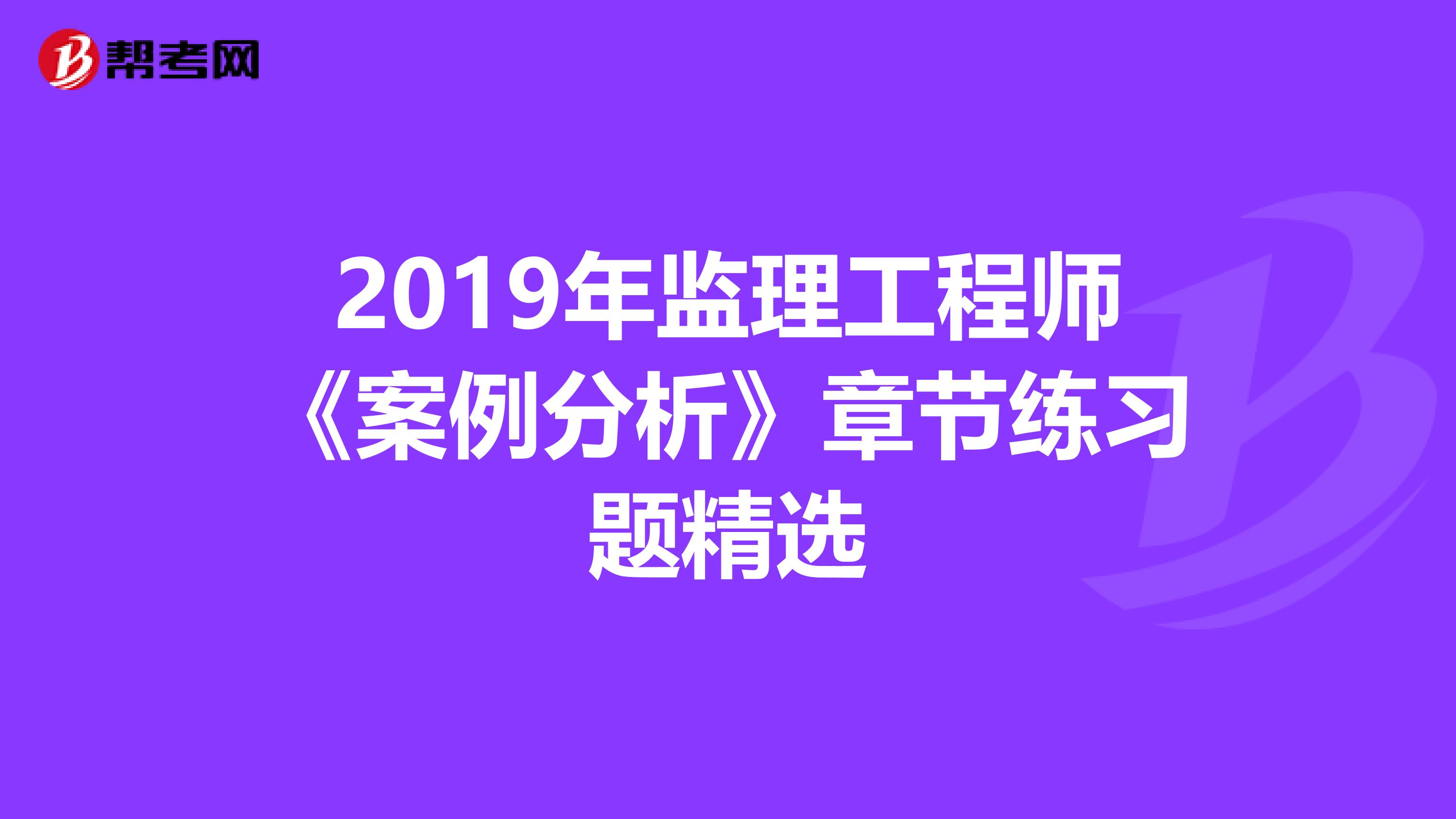 2019年监理工程师《案例分析》章节练习题精选