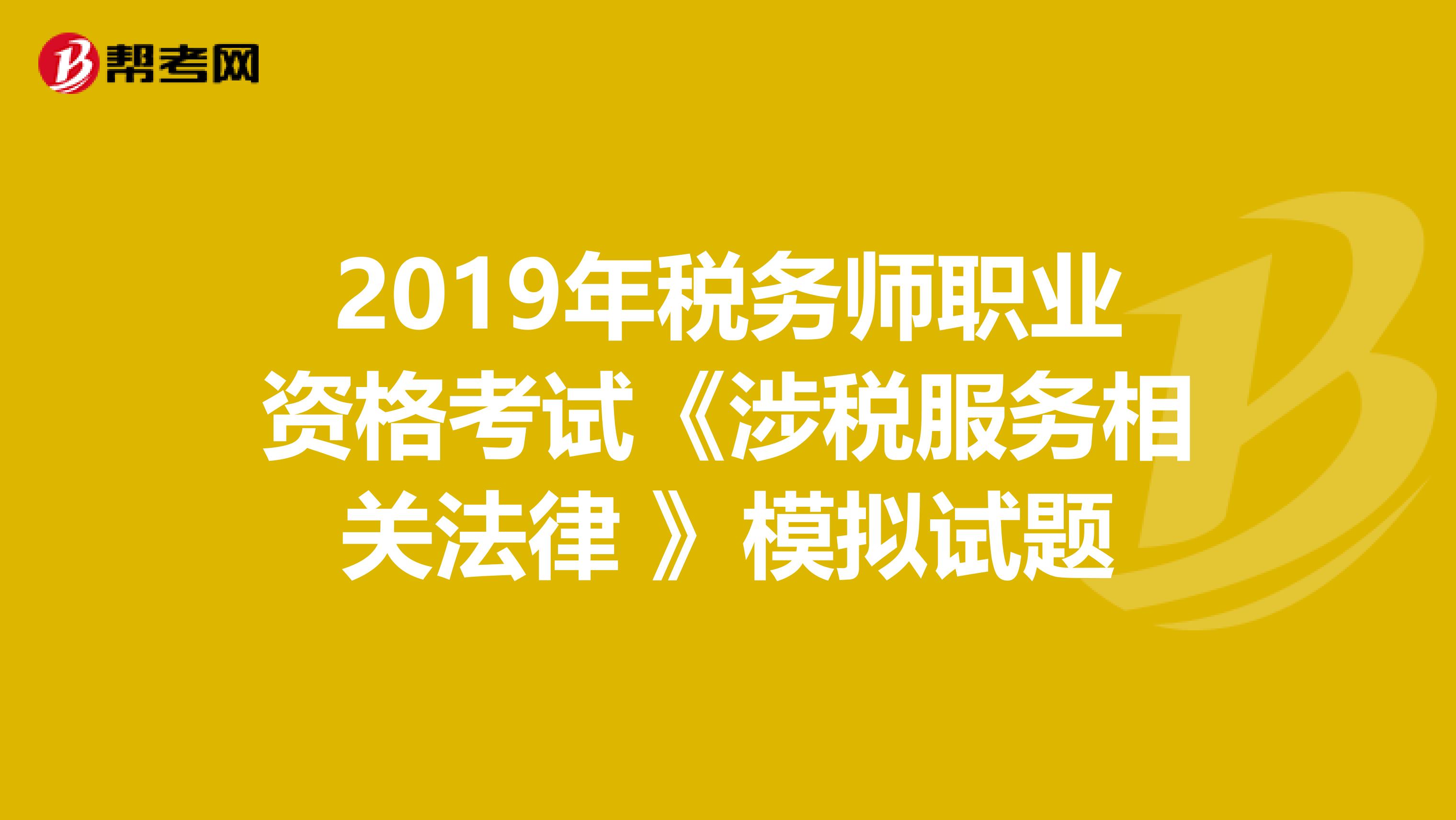 2019年税务师职业资格考试《涉税服务相关法律 》模拟试题