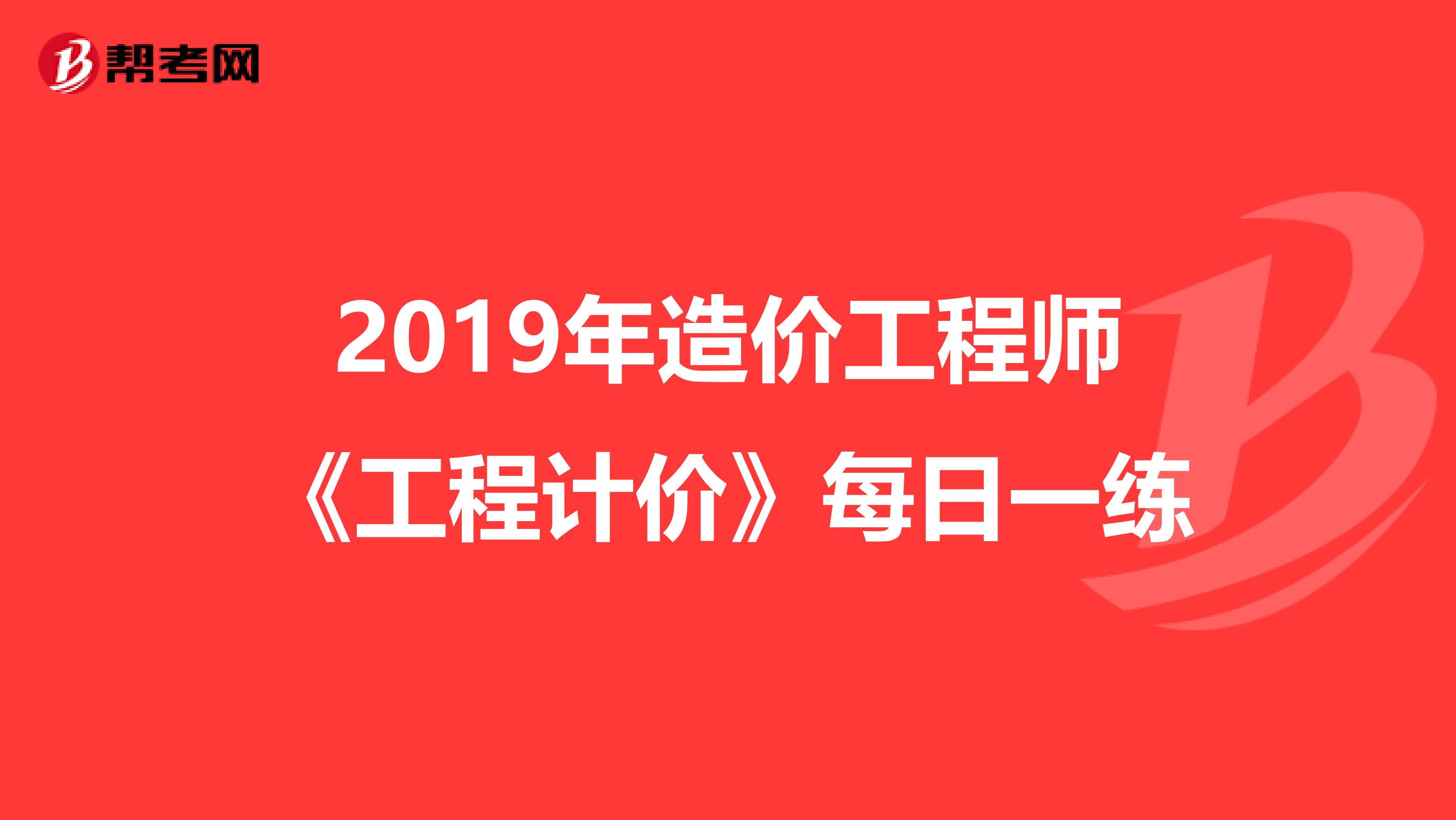 2019年造价工程师《工程计价》每日一练