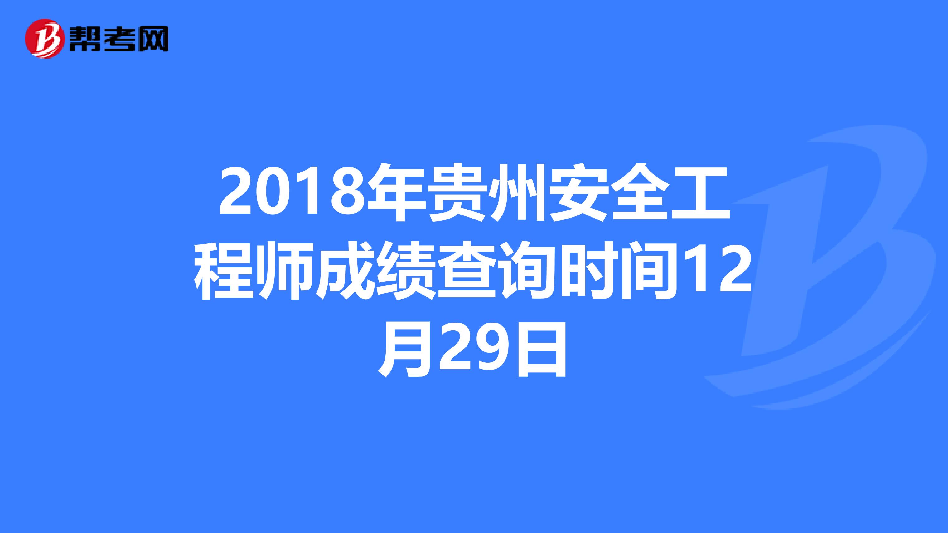 2018年贵州安全工程师成绩查询时间12月29日