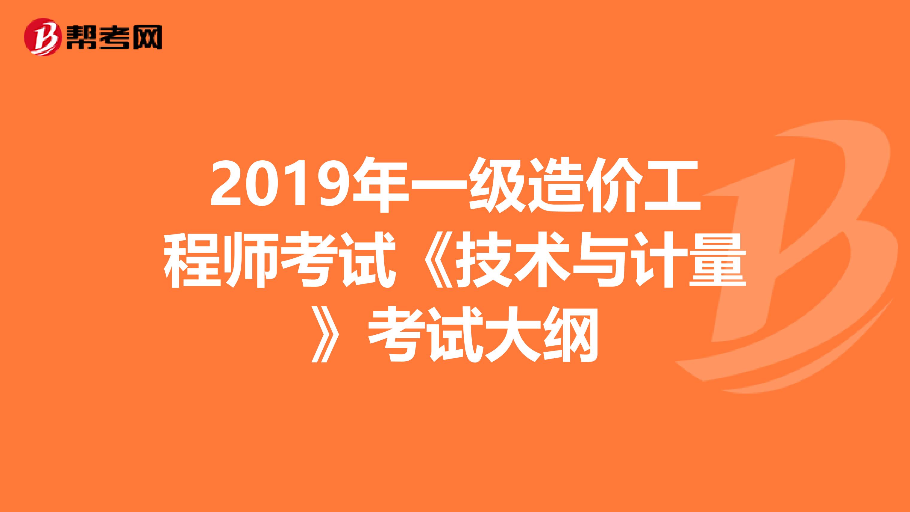 2019年一级造价工程师考试《技术与计量》考试大纲