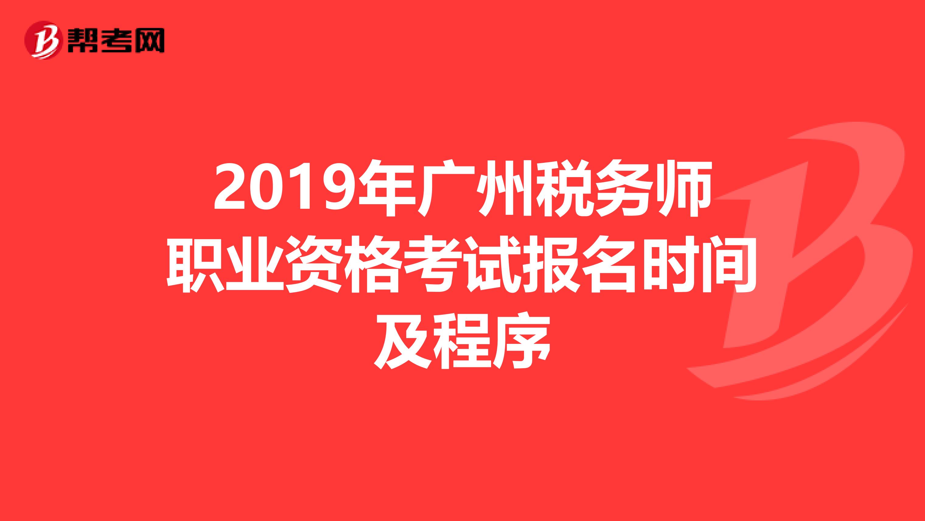 2019年广州税务师职业资格考试报名时间及程序