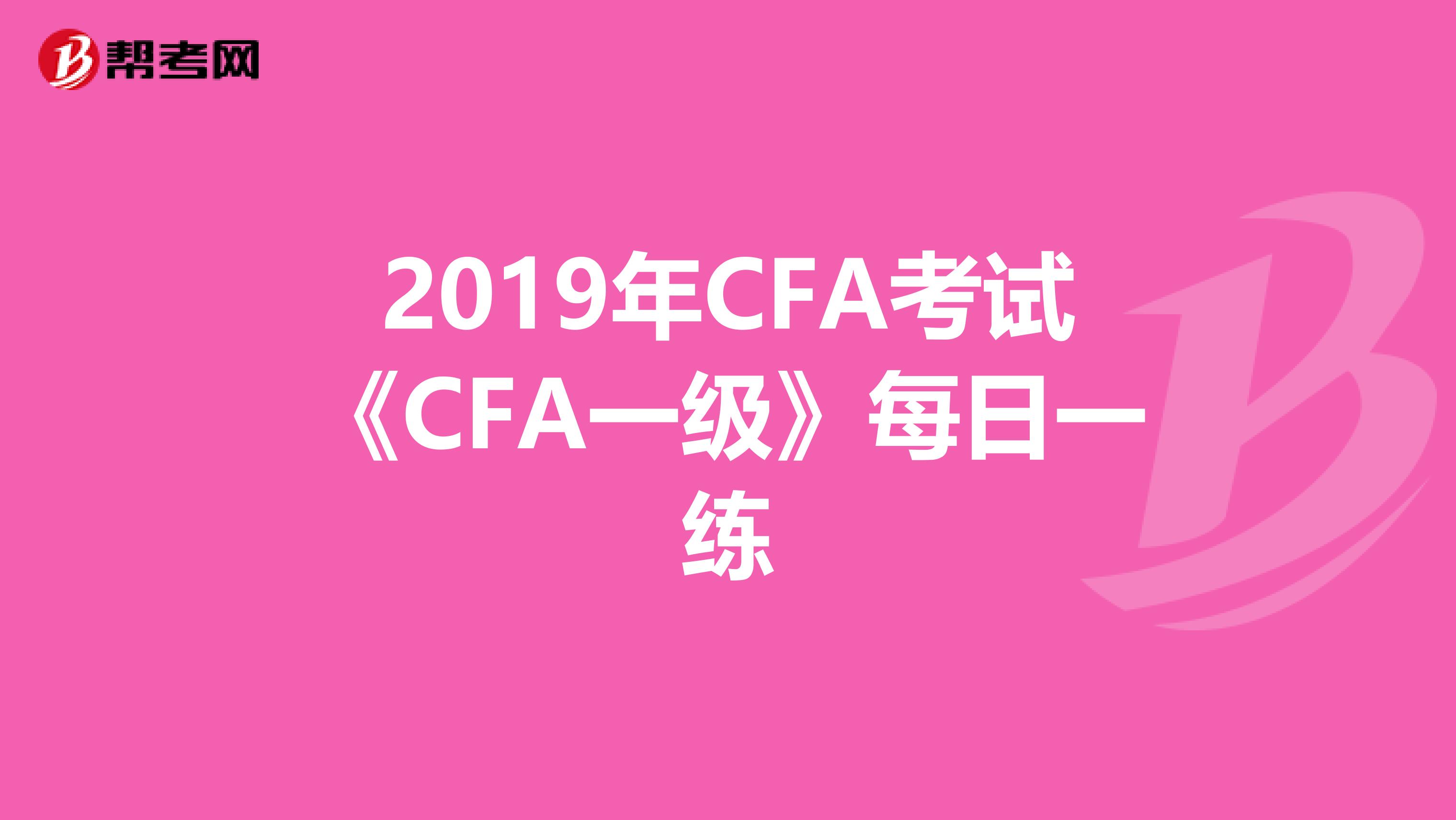 2019年CFA考试《CFA一级》每日一练