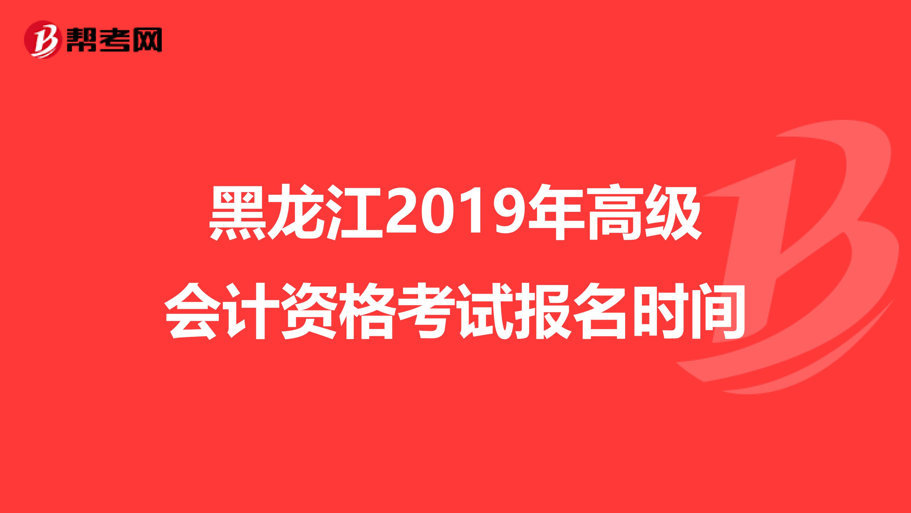 黑龍江2019年高級(jí)會(huì)計(jì)資格考試報(bào)名時(shí)間